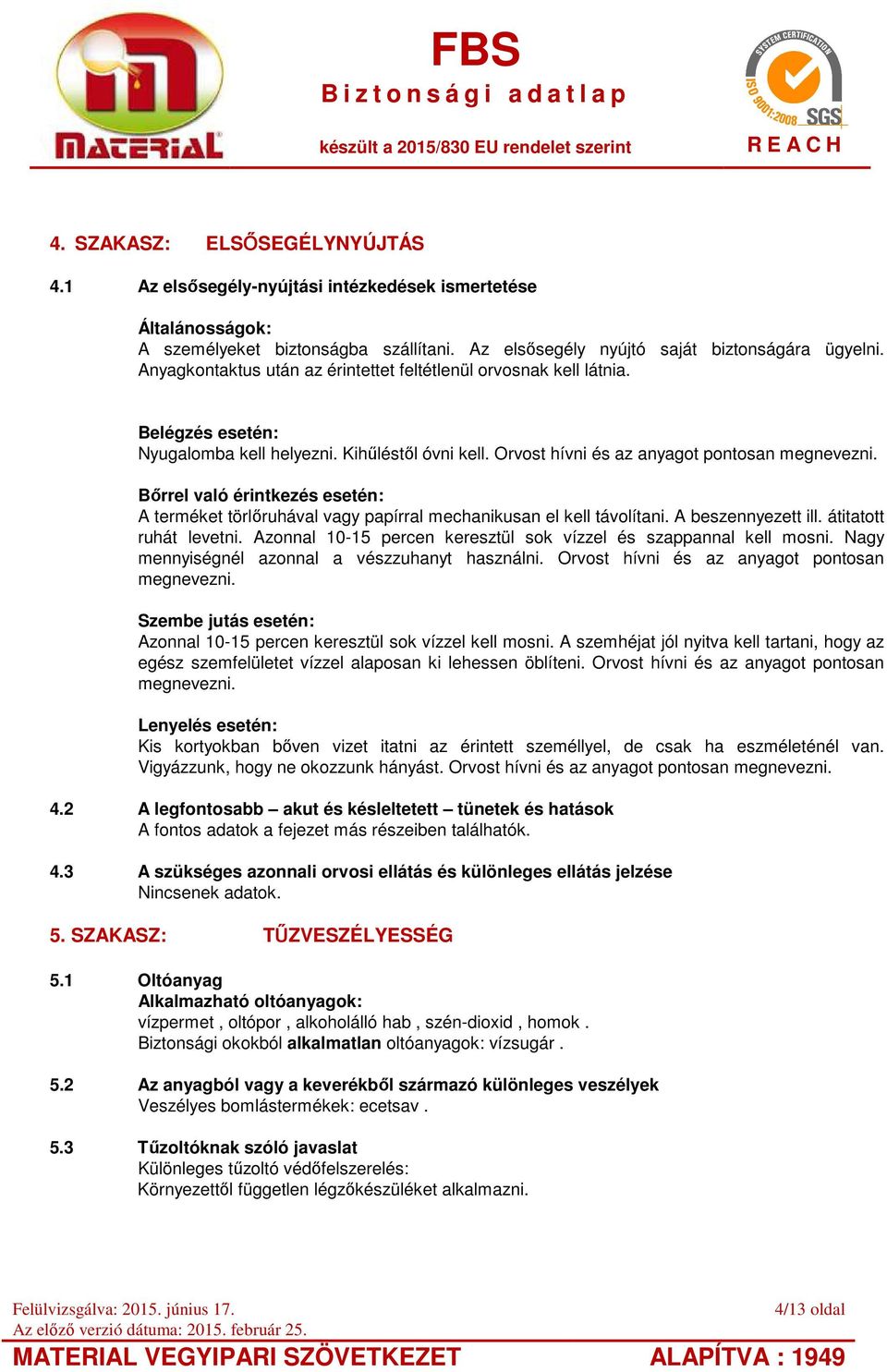 Bőrrel való érintkezés esetén: A terméket törlőruhával vagy papírral mechanikusan el kell távolítani. A beszennyezett ill. átitatott ruhát levetni.