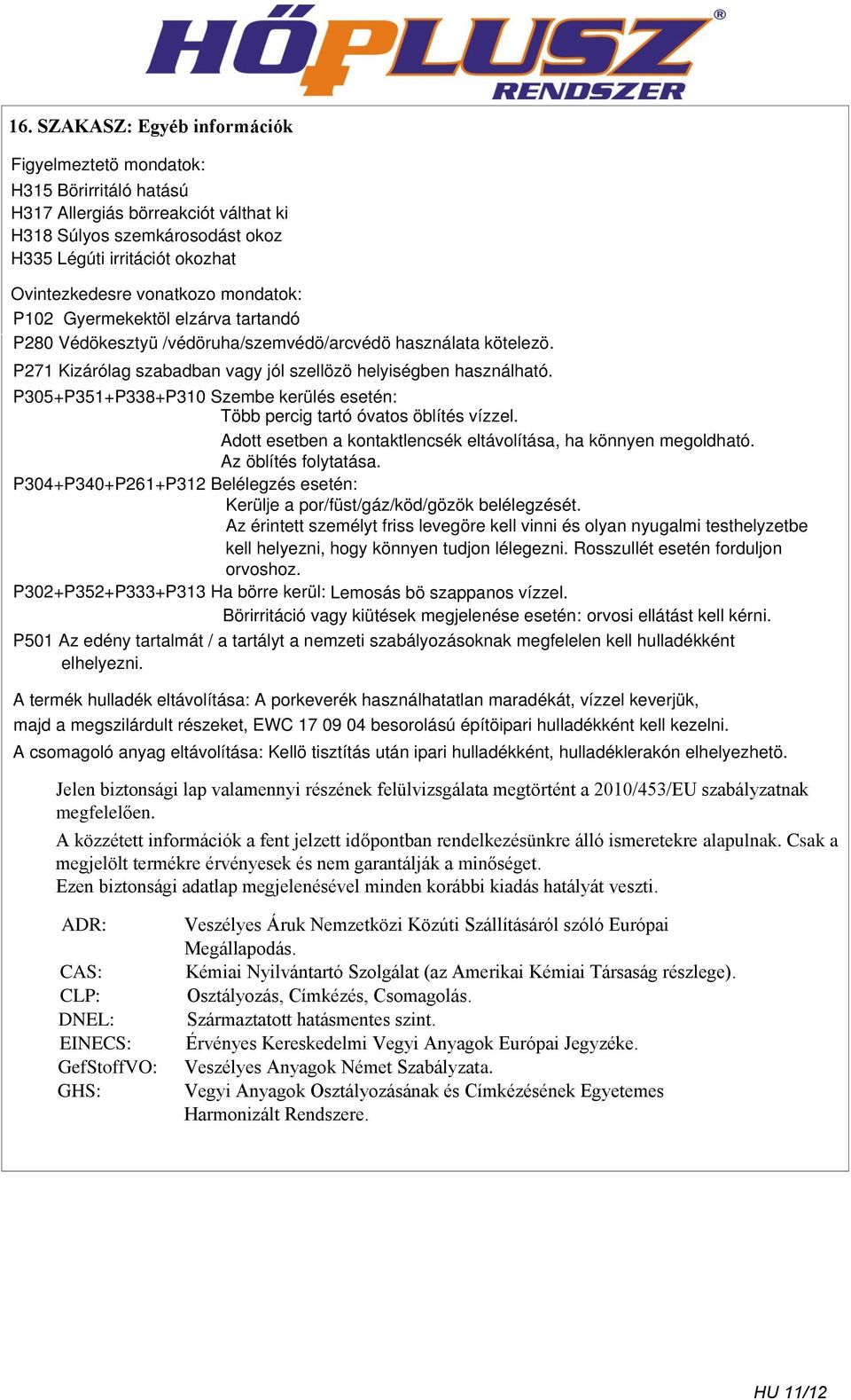 P305+P351+P338+P310 Szembe kerülés esetén: Több percig tartó óvatos öblítés vízzel. Adott esetben a kontaktlencsék eltávolítása, ha könnyen megoldható. Az öblítés folytatása.