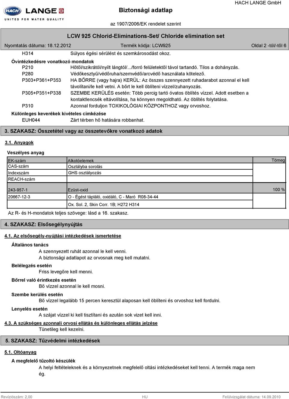 A bőrt le kell öblíteni vízzel/zuhanyozás. P305+P351+P338 SZEMBE KERÜLÉS esetén: Több percig tartó óvatos öblítés vízzel. Adott esetben a kontaktlencsék eltávolítása, ha könnyen megoldható.