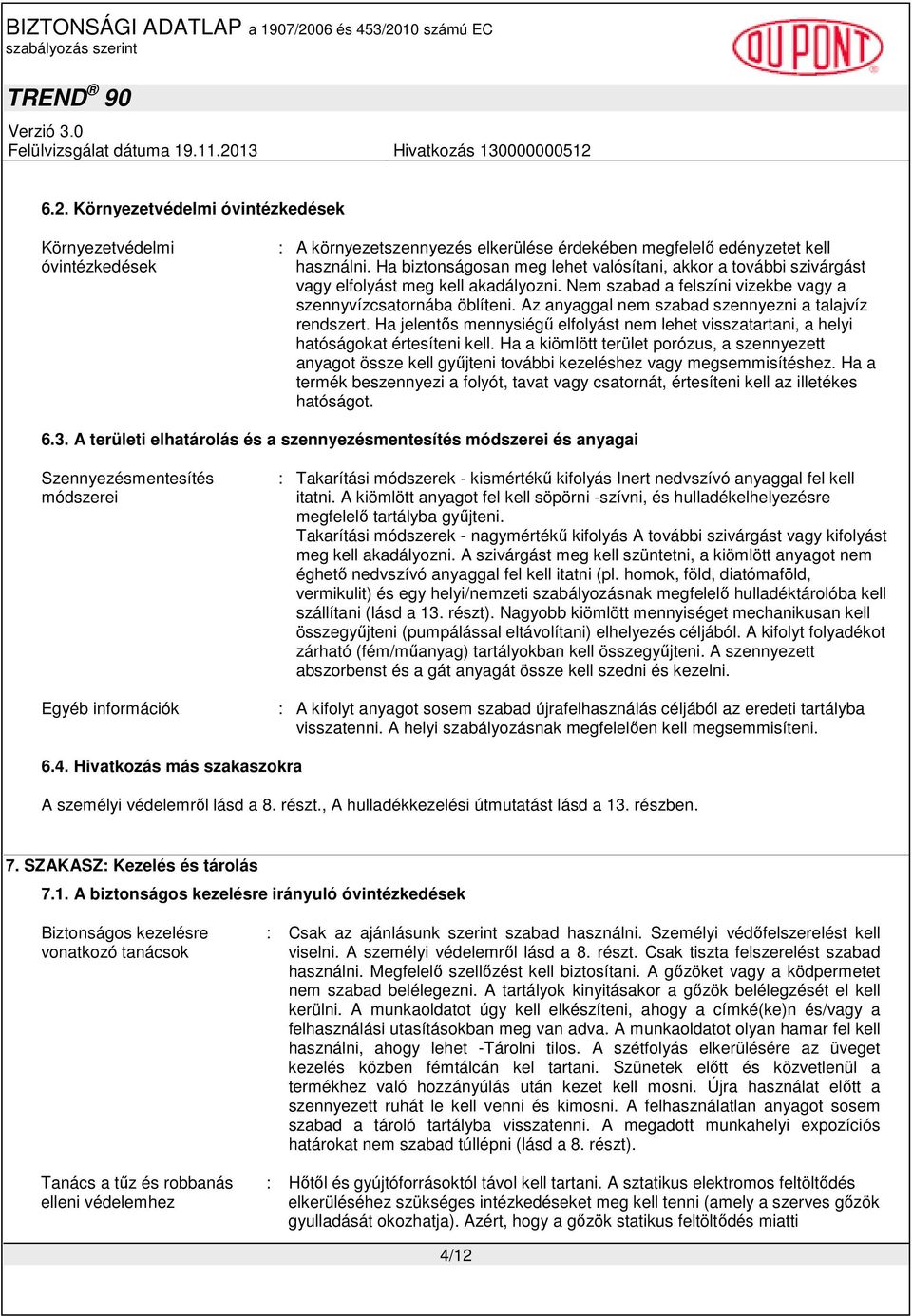 Az anyaggal nem szabad szennyezni a talajvíz rendszert. Ha jelentıs mennysiégő elfolyást nem lehet visszatartani, a helyi hatóságokat értesíteni kell.