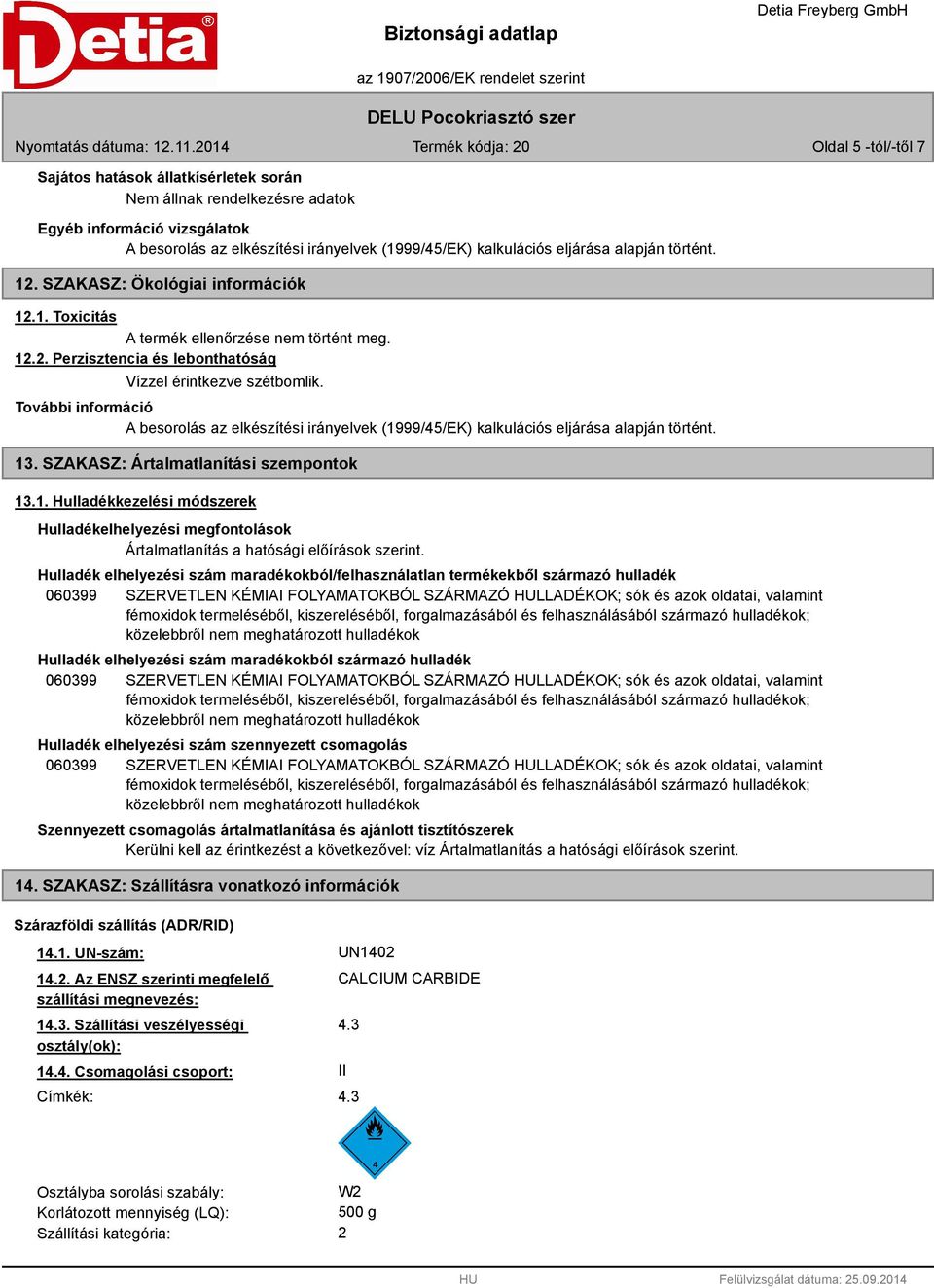 További információ A besorolás az elkészítési irányelvek (1999/45/EK) kalkulációs eljárása alapján történt. 13. SZAKASZ: Ártalmatlanítási szempontok 13.1. Hulladékkezelési módszerek Hulladékelhelyezési megfontolások Ártalmatlanítás a hatósági előírások szerint.