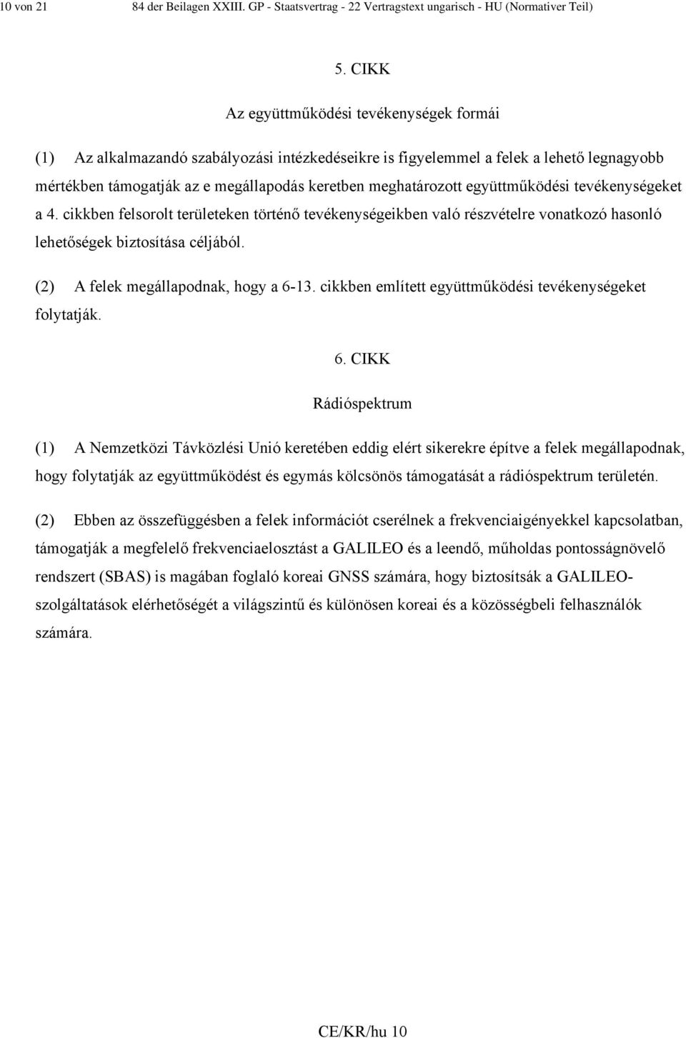 együttműködési tevékenységeket a 4. cikkben felsorolt területeken történő tevékenységeikben való részvételre vonatkozó hasonló lehetőségek biztosítása céljából. (2) A felek megállapodnak, hogy a 6-13.