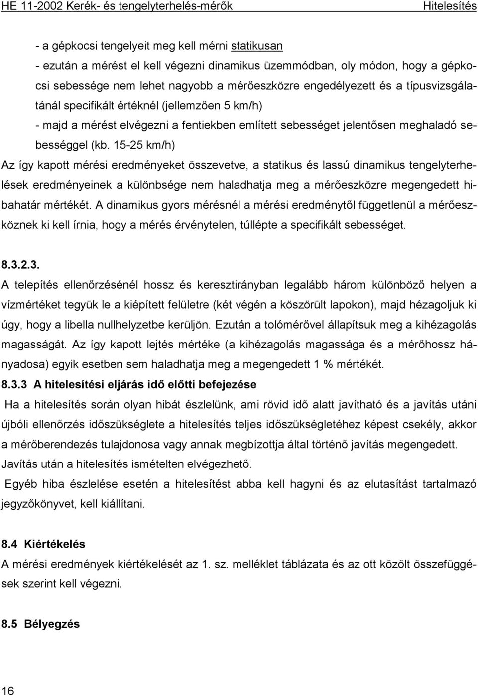 15-25 km/h) Az így kapott mérési eredményeket összevetve, a statikus és lassú dinamikus tengelyterhelések eredményeinek a különbsége nem haladhatja meg a mérőeszközre megengedett hibahatár mértékét.