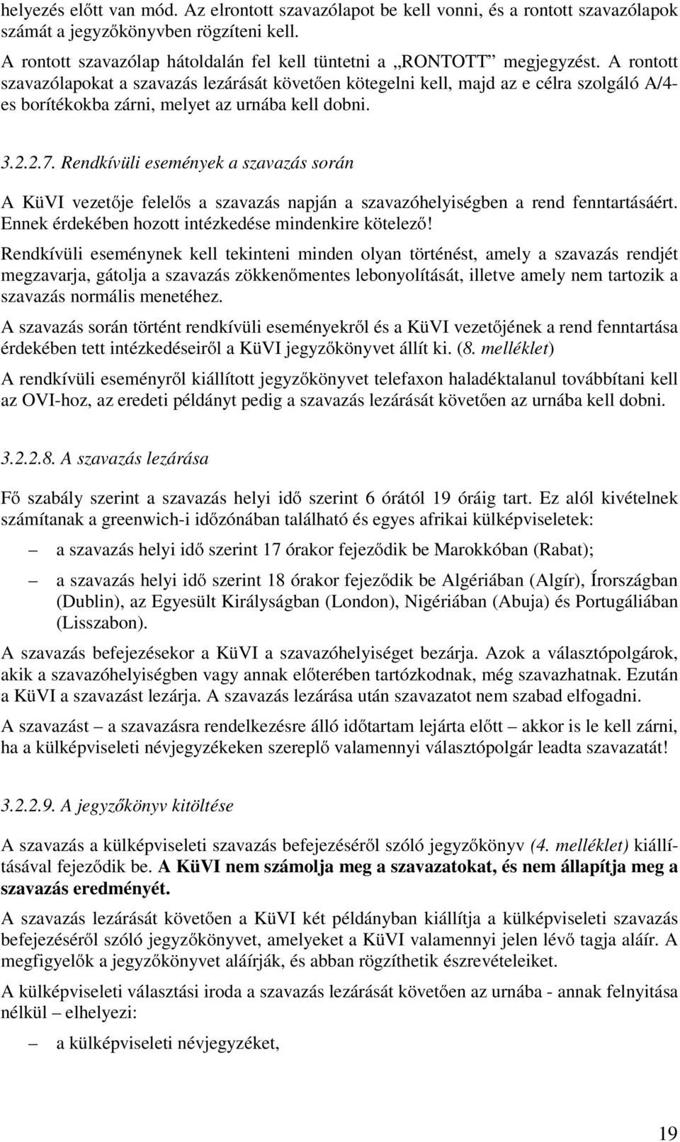 A rontott szavazólapokat a szavazás lezárását követően kötegelni kell, majd az e célra szolgáló A/4- es borítékokba zárni, melyet az urnába kell dobni. 3.2.2.7.