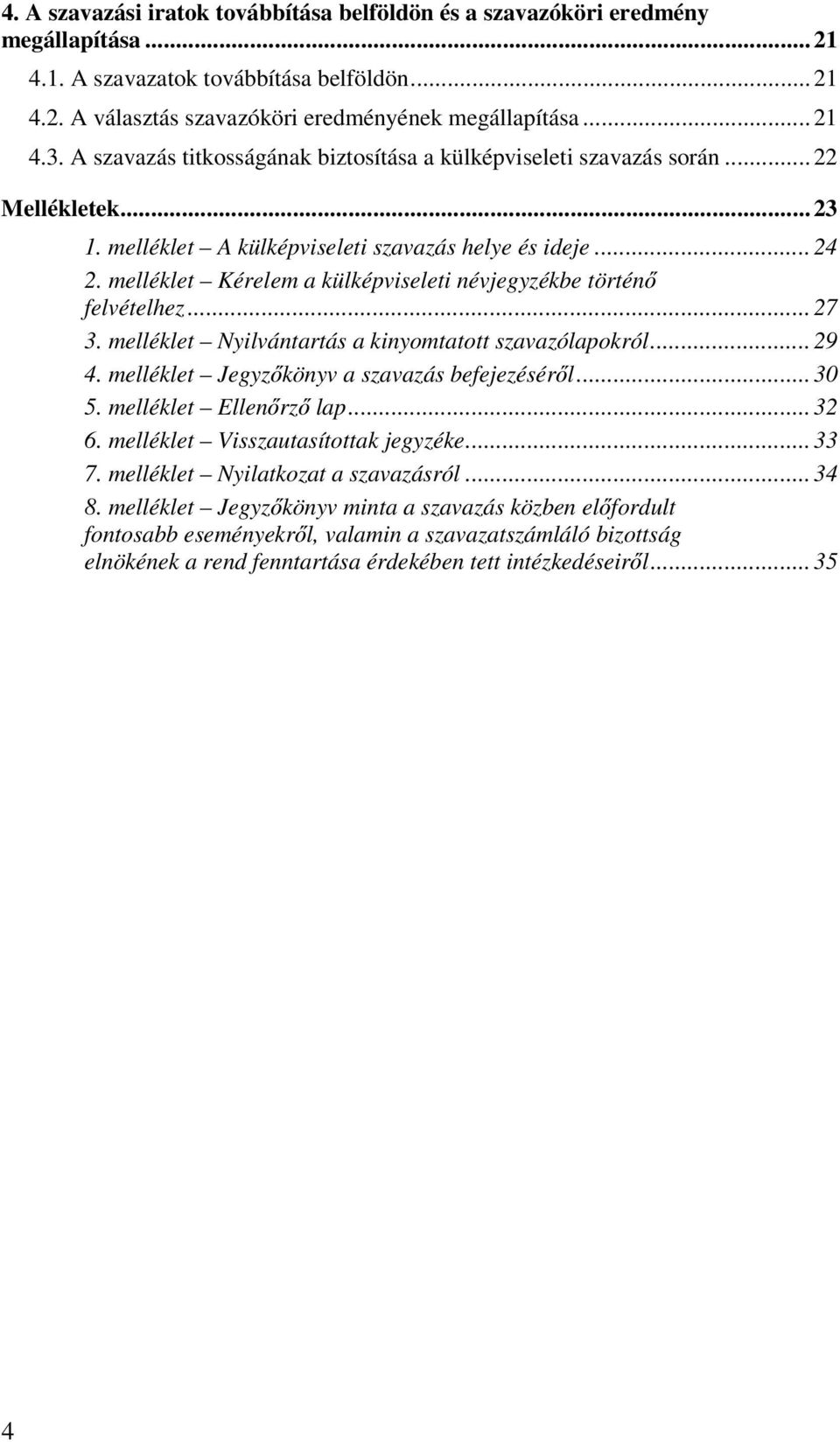 melléklet Kérelem a külképviseleti névjegyzékbe történő felvételhez... 27 3. melléklet Nyilvántartás a kinyomtatott szavazólapokról... 29 4. melléklet Jegyzőkönyv a szavazás befejezéséről... 30 5.