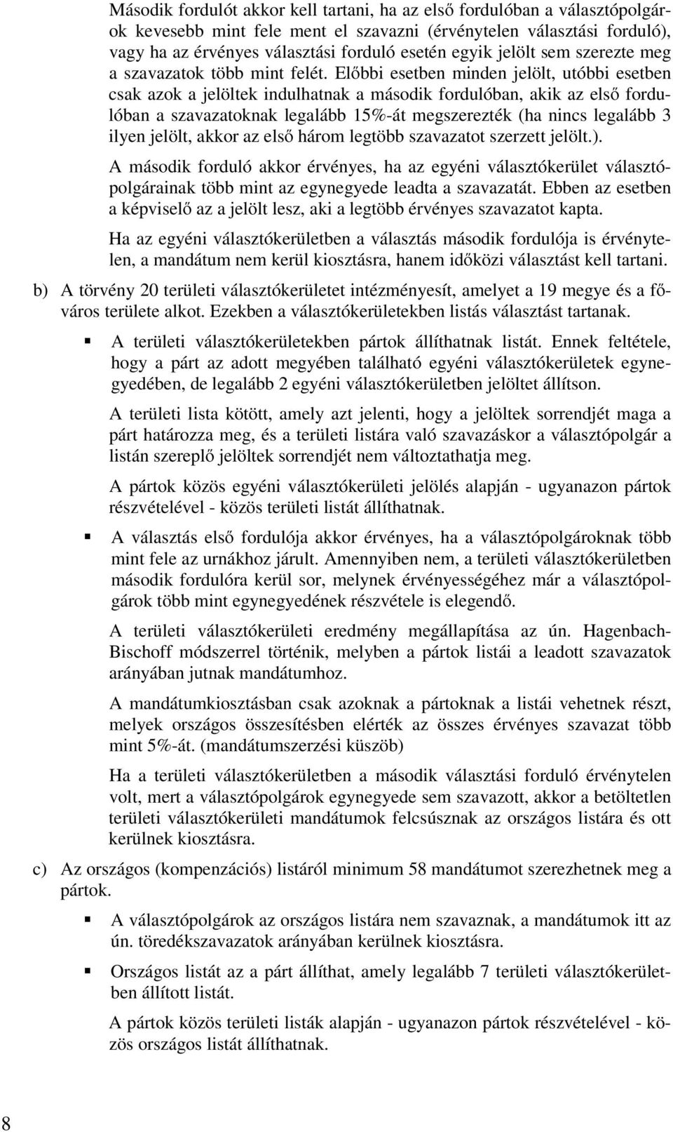 Előbbi esetben minden jelölt, utóbbi esetben csak azok a jelöltek indulhatnak a második fordulóban, akik az első fordulóban a szavazatoknak legalább 15%-át megszerezték (ha nincs legalább 3 ilyen