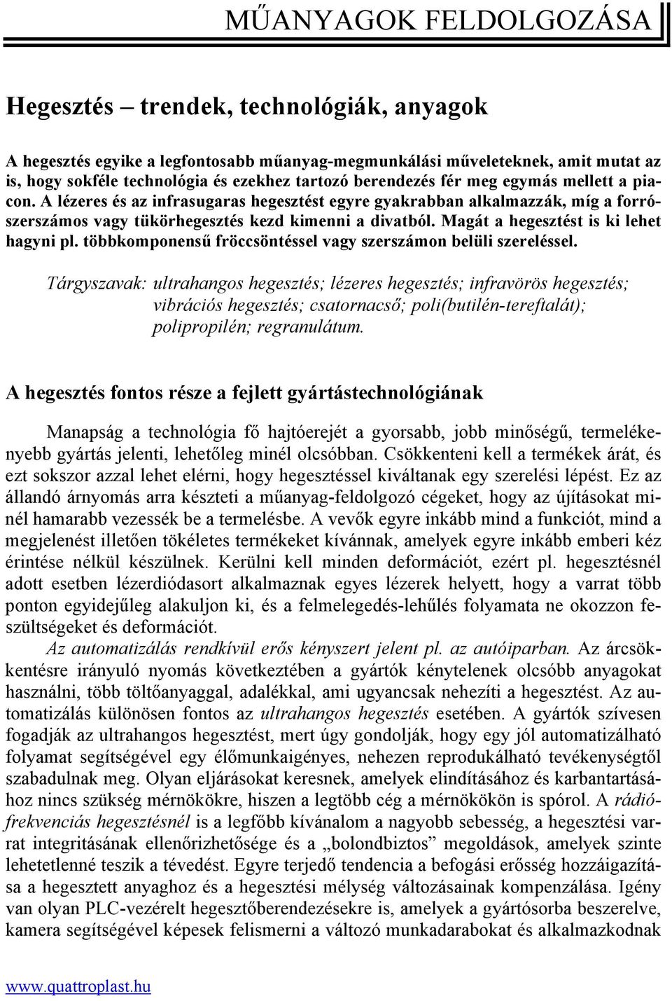 Magát a hegesztést is ki lehet hagyni pl. többkomponensű fröccsöntéssel vagy szerszámon belüli szereléssel.