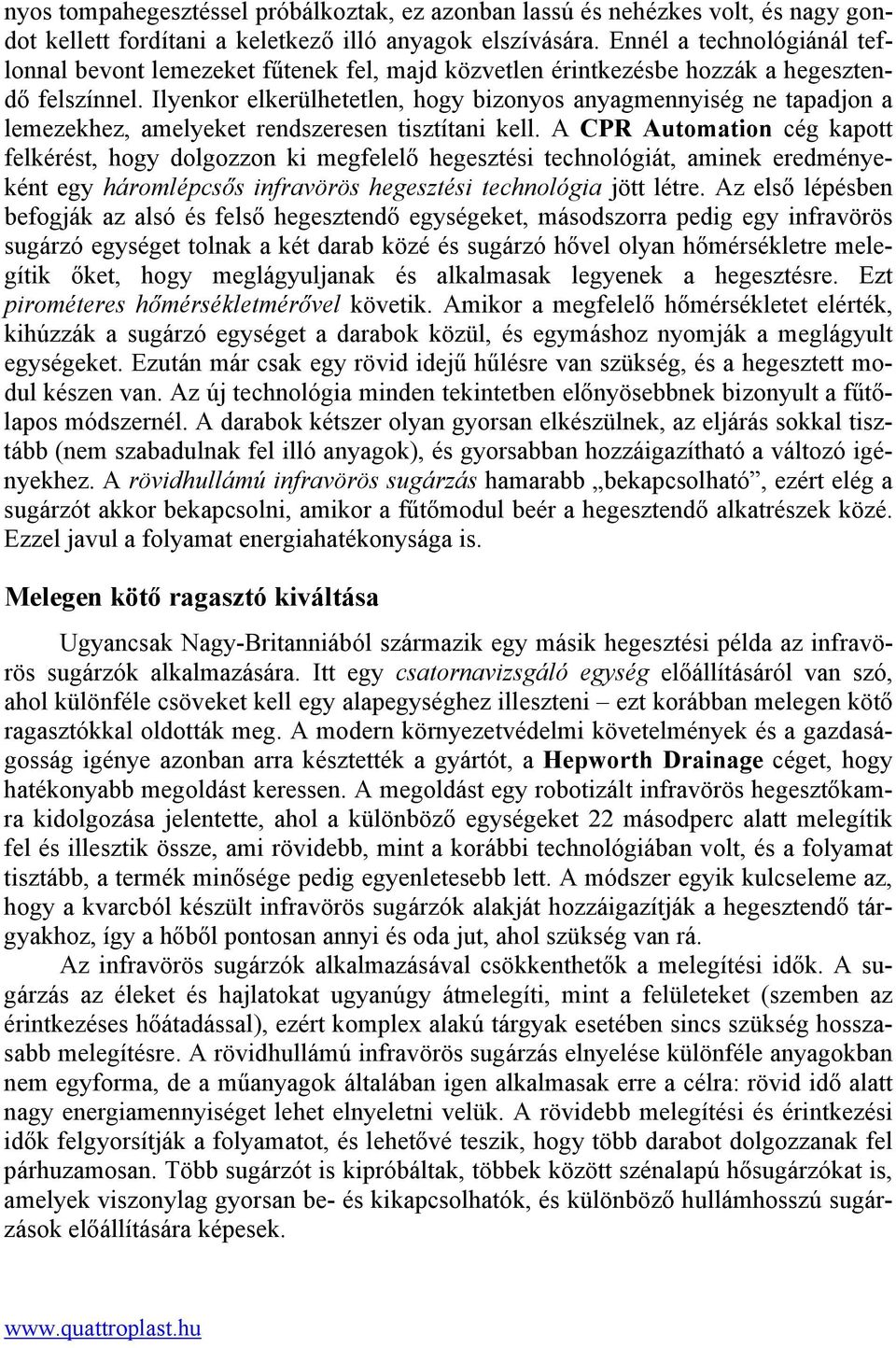 Ilyenkor elkerülhetetlen, hogy bizonyos anyagmennyiség ne tapadjon a lemezekhez, amelyeket rendszeresen tisztítani kell.