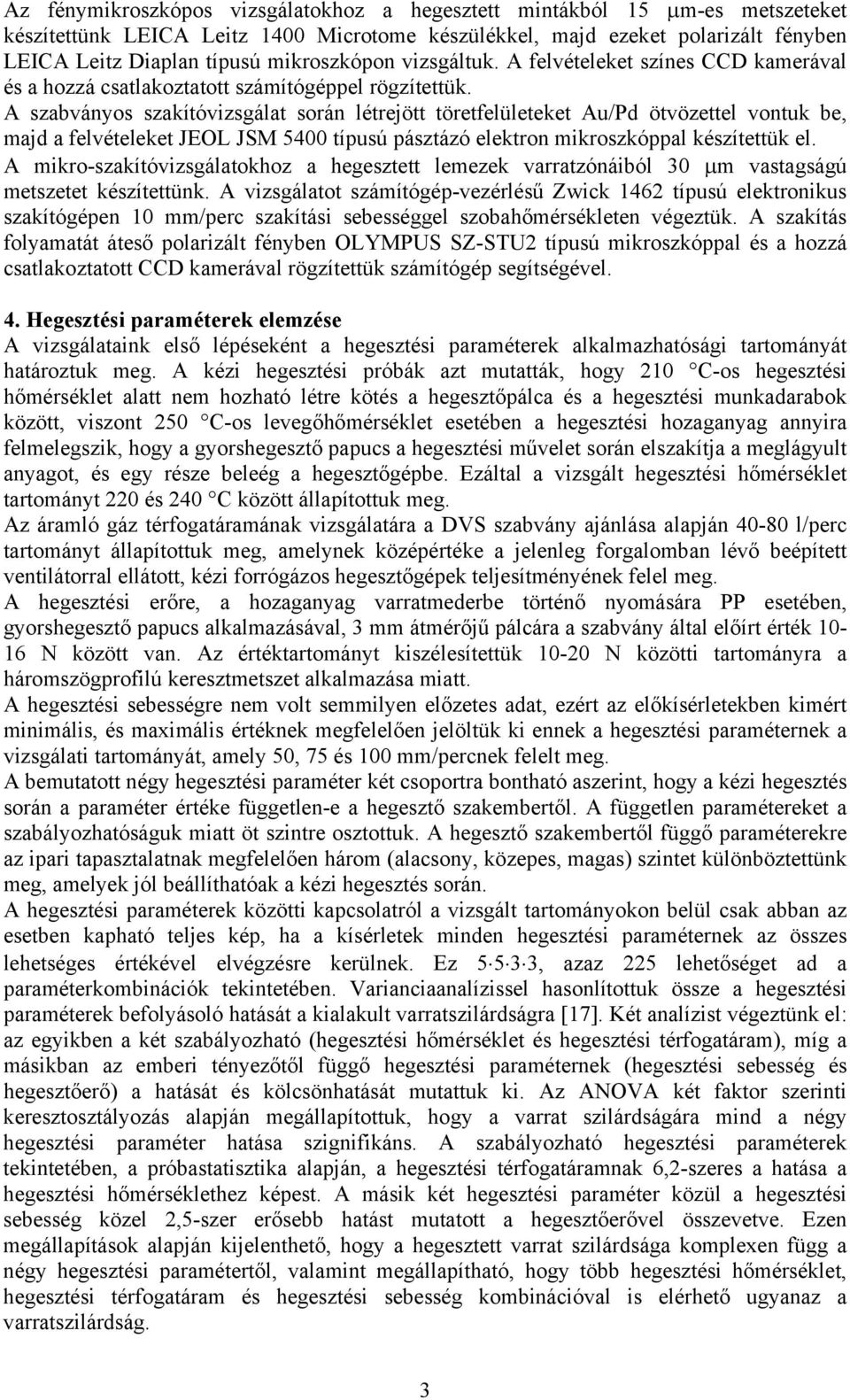 A szabványos szakítóvizsgálat során létrejött töretfelületeket Au/Pd ötvözettel vontuk be, majd a felvételeket JEOL JSM 5400 típusú pásztázó elektron mikroszkóppal készítettük el.