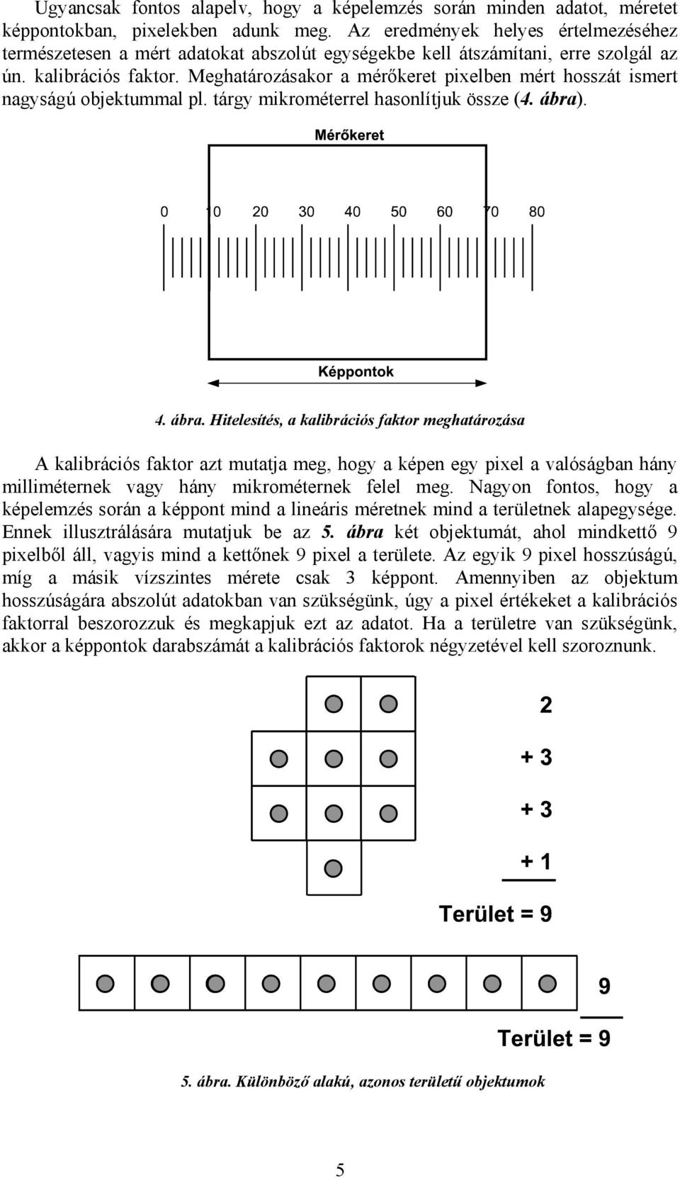 Meghatározásakor a mérőkeret pixelben mért hosszát ismert nagyságú objektummal pl. tárgy mikrométerrel hasonlítjuk össze (4. ábra)