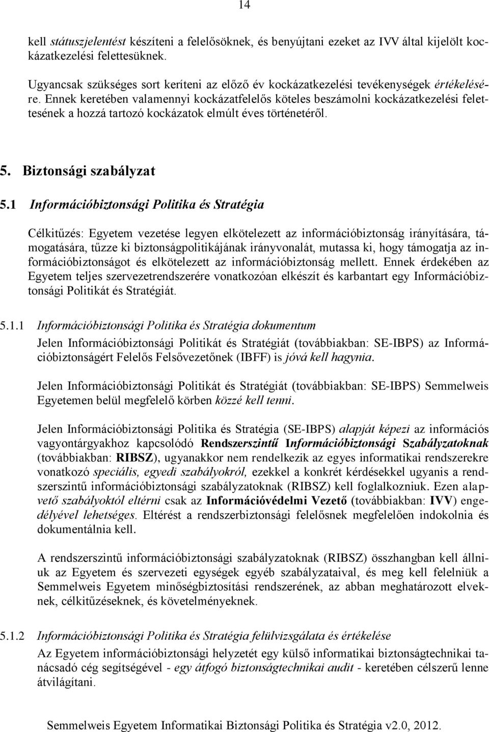 Ennek keretében valamennyi kockázatfelelős köteles beszámolni kockázatkezelési felettesének a hozzá tartozó kockázatok elmúlt éves történetéről. 5. Biztonsági szabályzat 5.