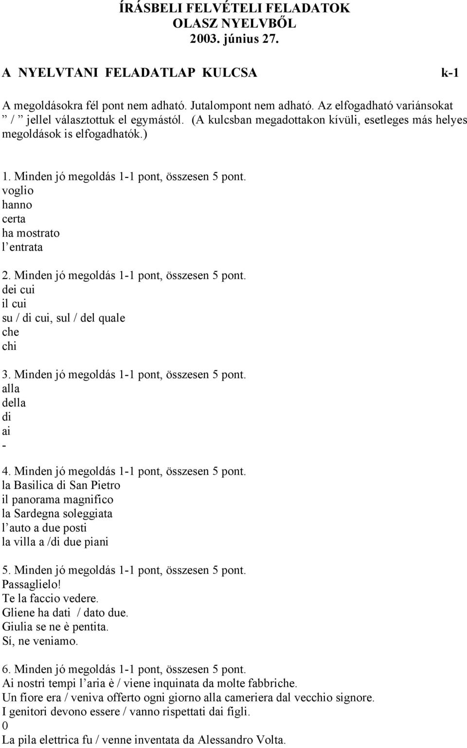 voglio hanno certa ha mostrato l entrata 2. Minden jó megoldás 1-, összesen 5 pont. dei cui il cui su / di cui, sul / del quale che chi 3. Minden jó megoldás 1-, összesen 5 pont. alla della di ai - 4.