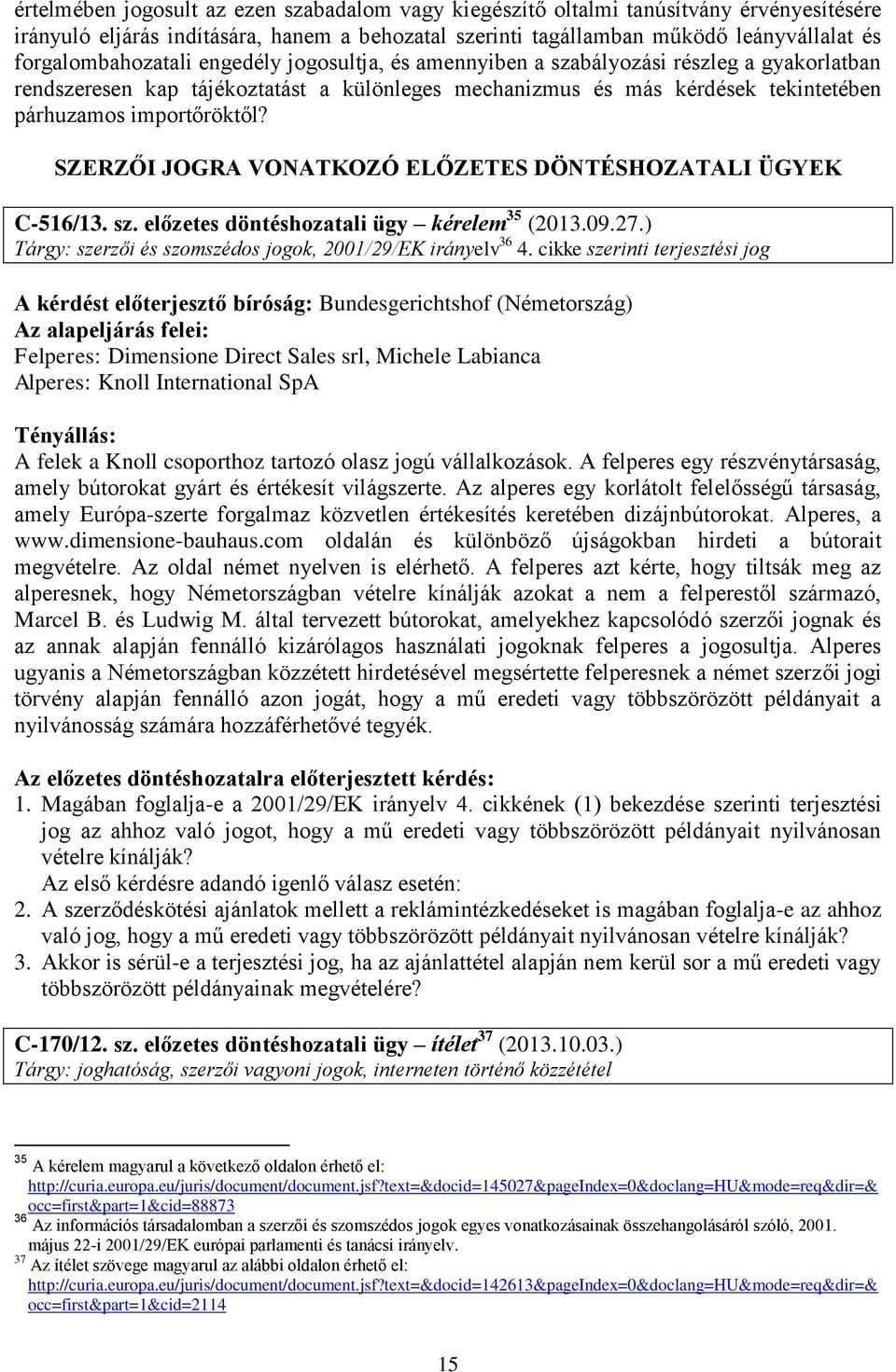 importőröktől? SZERZŐI JOGRA VONATKOZÓ ELŐZETES DÖNTÉSHOZATALI ÜGYEK C-516/13. sz. előzetes döntéshozatali ügy kérelem 35 (2013.09.27.) Tárgy: szerzői és szomszédos jogok, 2001/29/EK irányelv 36 4.