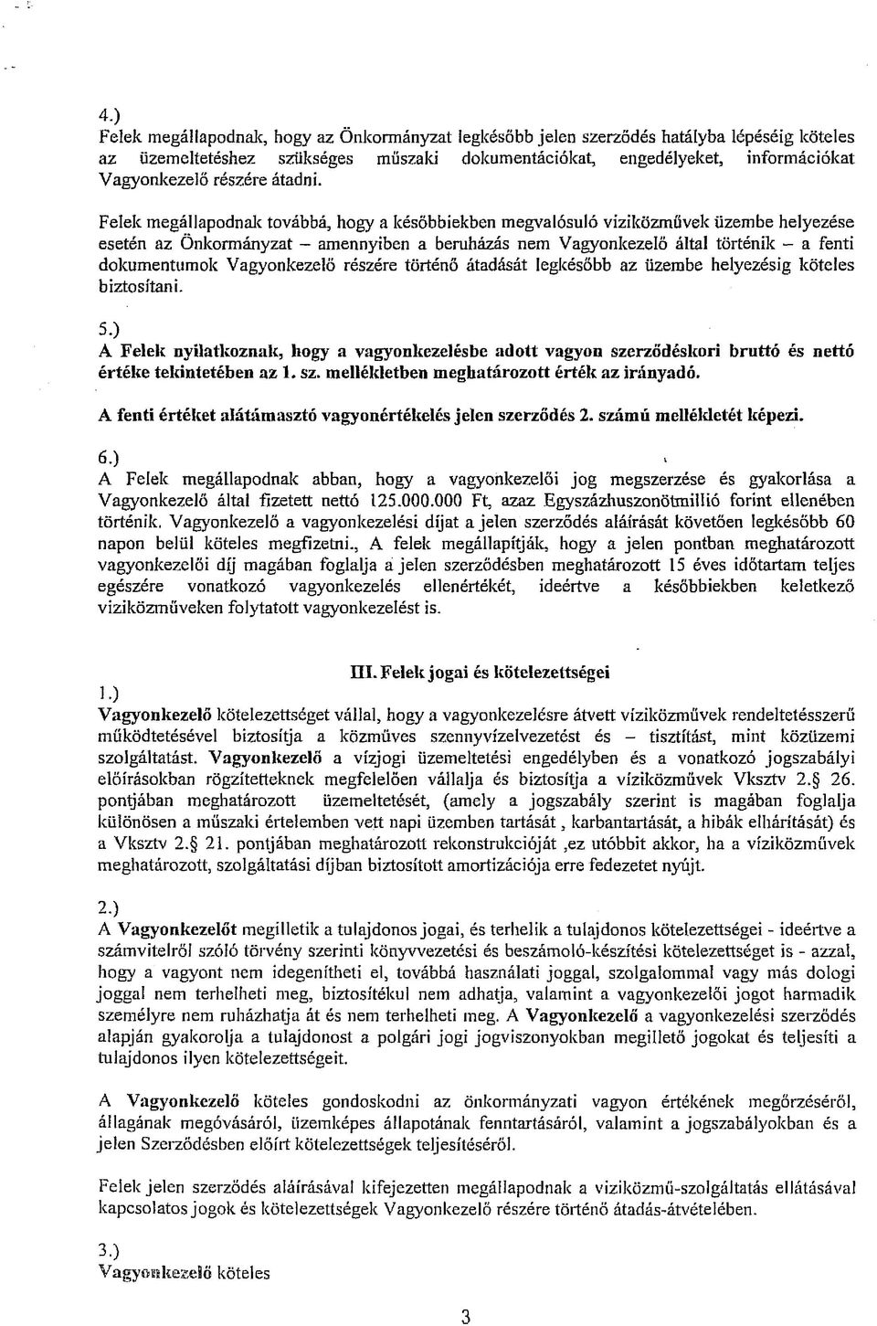 Felek megállapodnak továbbá, hogy a későbbiekben megvalósuló viziközművek üzembe helyezése esetén az Önkormányzat amennyiben a beruházás nem Vagyonkezelő által történik - a fenti dokumentumok