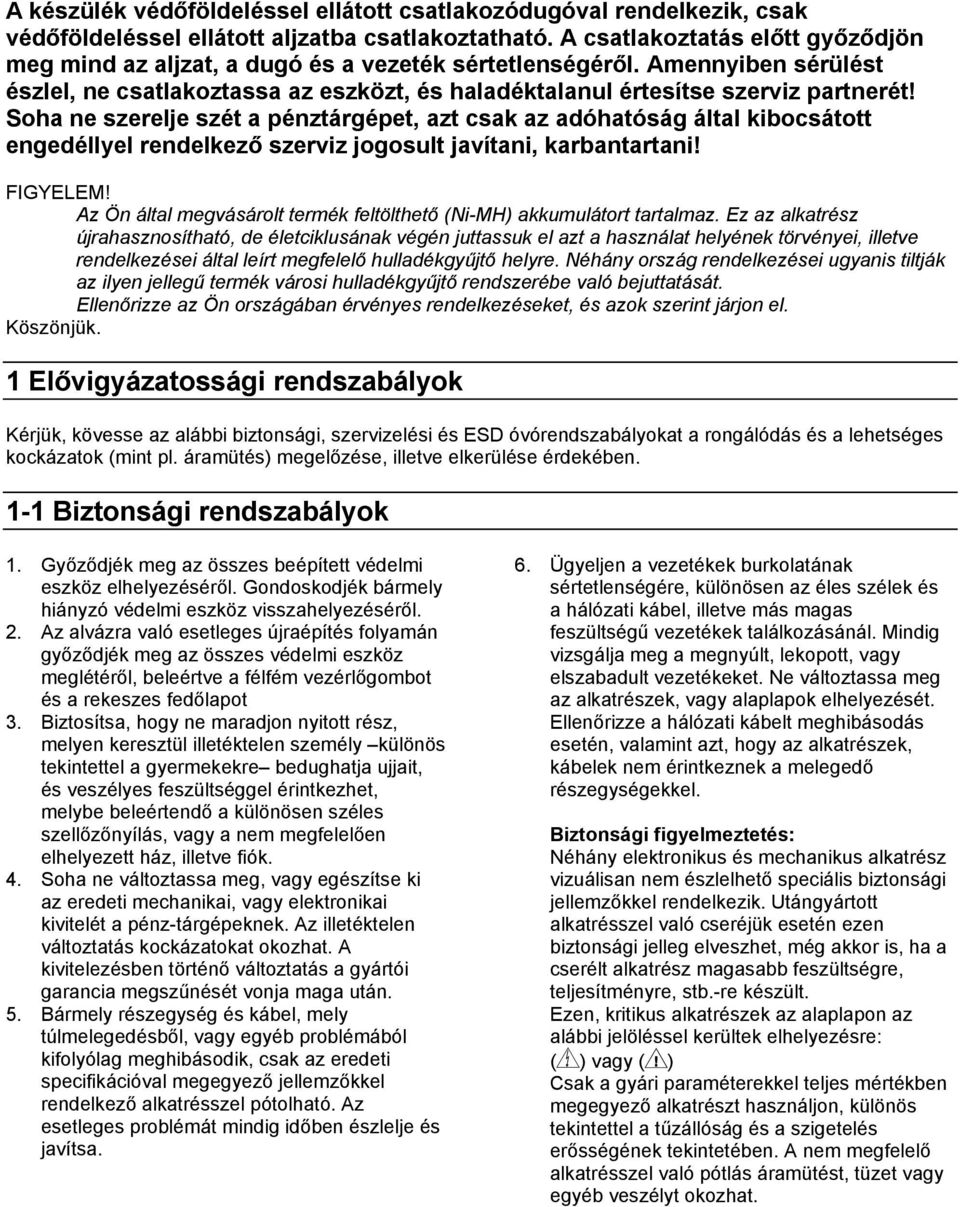 Soha ne szerelje szét a pénztárgépet, azt csak az adóhatóság által kibocsátott engedéllyel rendelkező szerviz jogosult javítani, karbantartani! FIGYELEM!