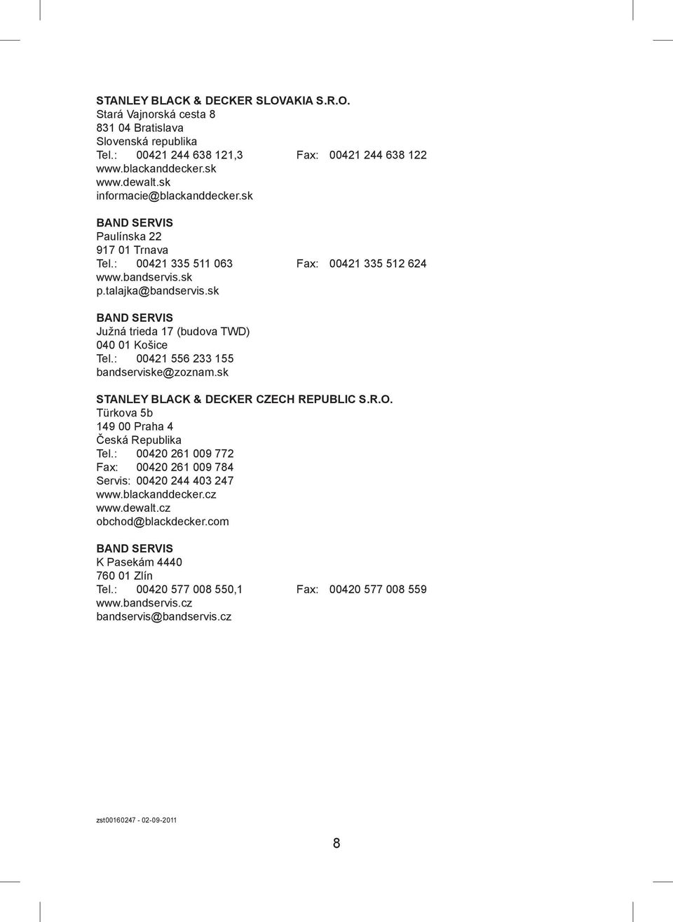sk BAND SERVIS Južná trieda 17 (budova TWD) 040 01 Košice Tel.: 00421 556 233 155 bandserviske@zoznam.sk STANLEY BLACK & DECKER CZECH REPUBLIC S.R.O. Türkova 5b 149 00 Praha 4 Česká Republika Tel.