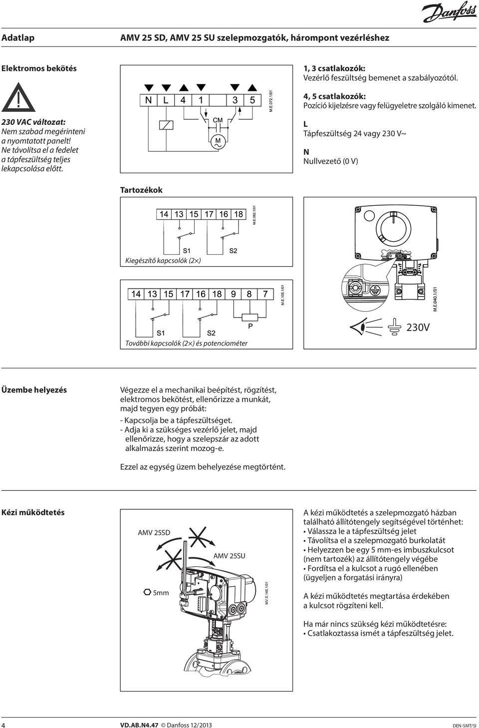 L Tápfeszültség 24 vagy 230 V~ N Nullvezető (0 V) Tartozékok Kiegészítő kapcsolók (2 ) További kapcsolók (2 ) és potenciométer 230V Üzembe helyezés Végezze el a mechanikai beépítést, rögzítést,