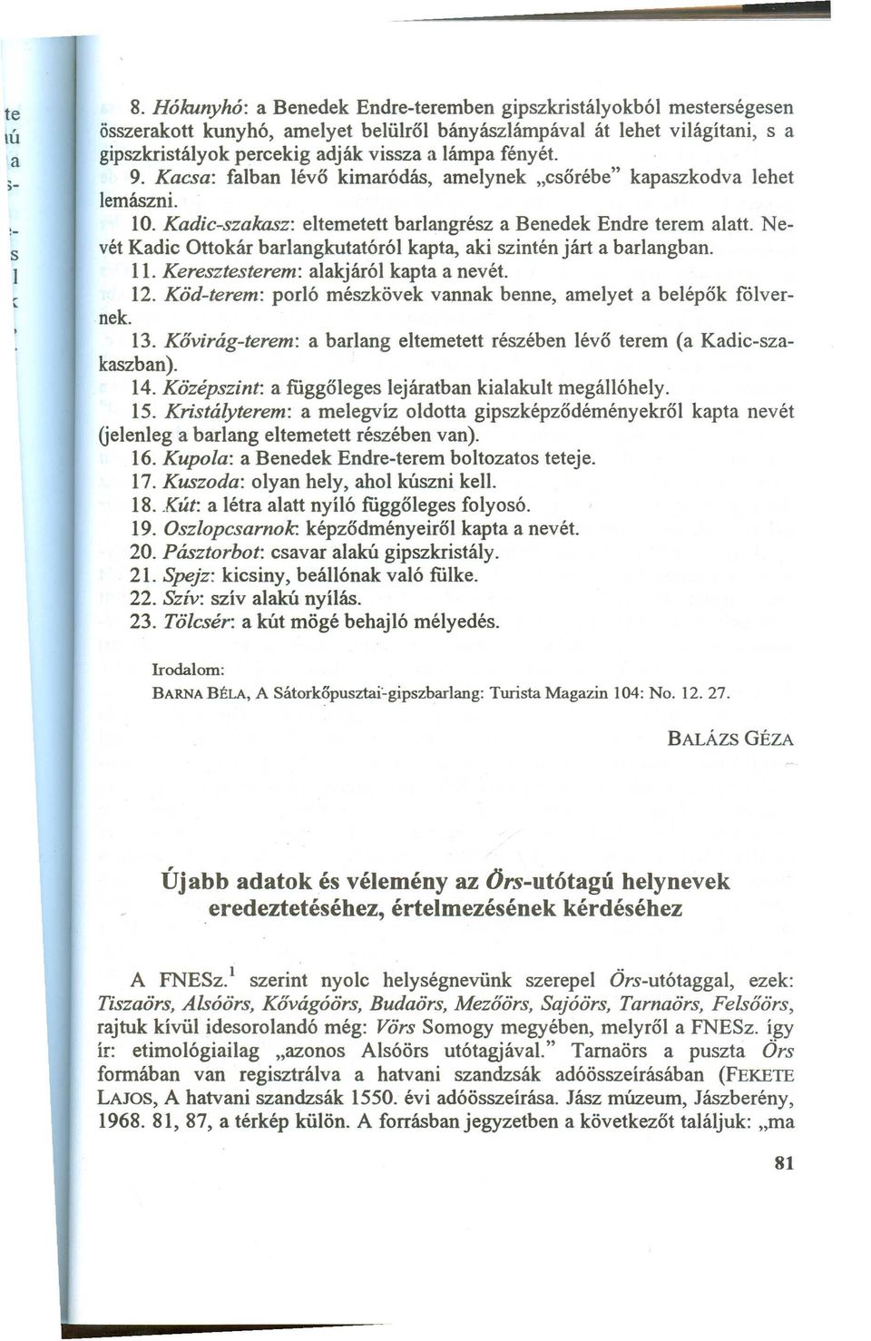 Nevét Kadic Ottokár barlangkutatóról kapta, aki szintén járt a barlangban. 11. Keresztesterem: alakjáról kapta a nevét. 12. Köd-terem: porló mészkövek vannak benne, amelyet a belépők fölvernek. 13.