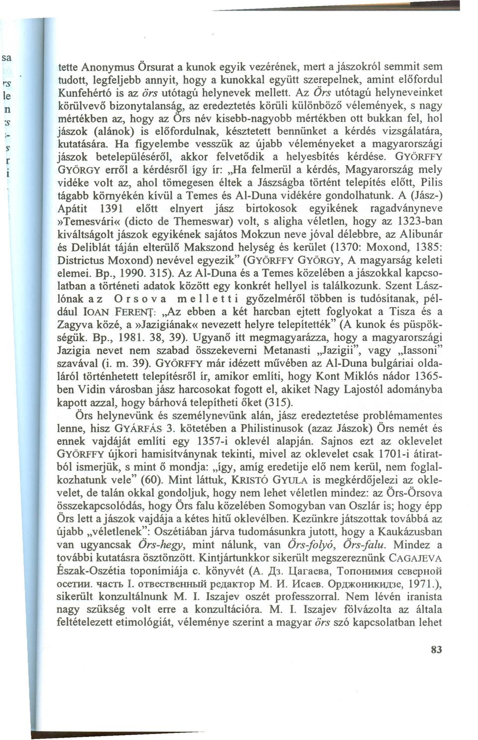 ~, az eredeztetés körüli különböző vélemények, s nagy mértékben az, hogy az Ors név kisebb-nagyobb mértékben ott bukkan fel, hol jászok (alánok) is előfordulnak, késztetett bennünket a kérdés