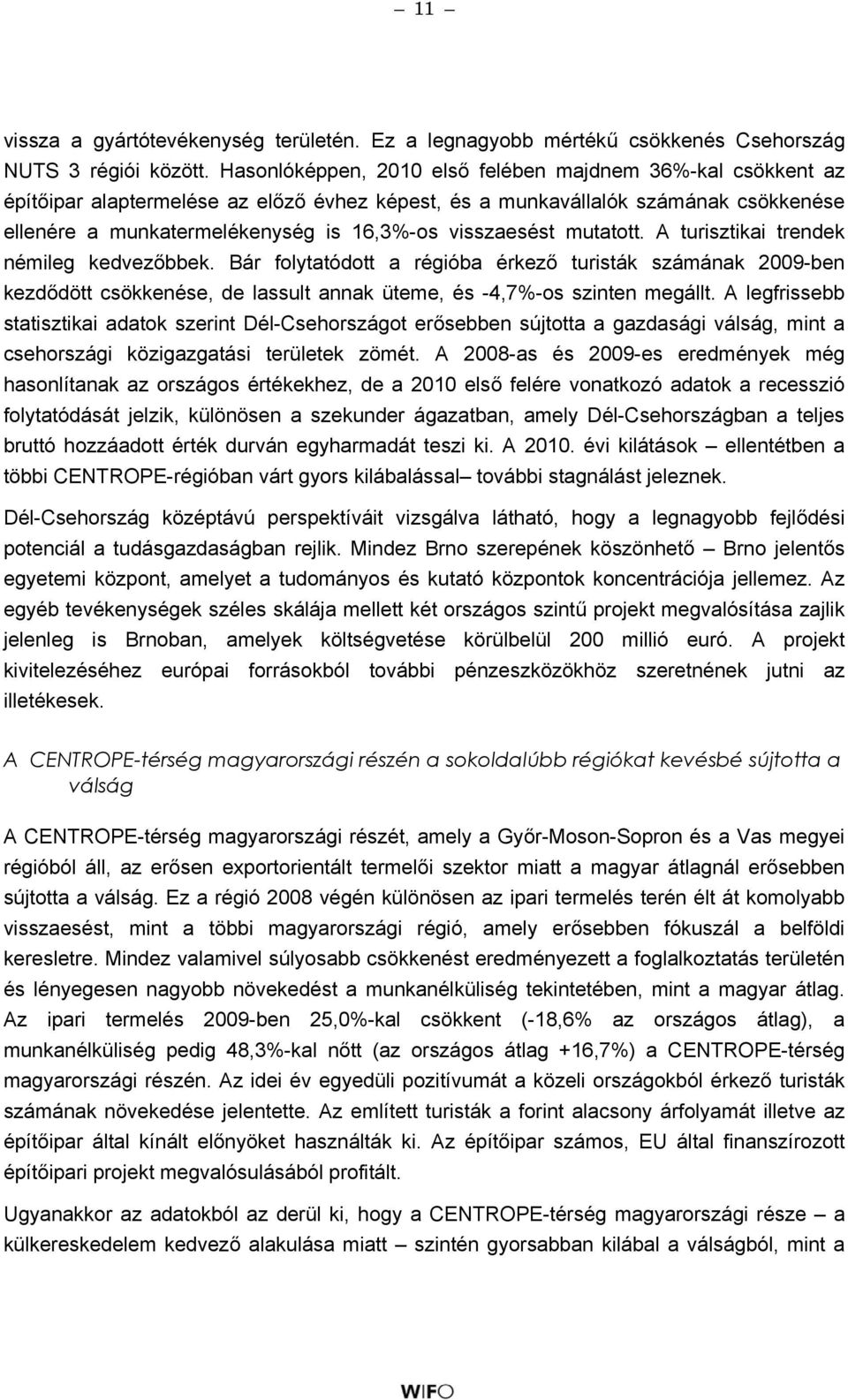 visszaesést mutatott. A turisztikai trendek némileg kedvezőbbek. Bár folytatódott a régióba érkező turisták számának 2009-ben kezdődött csökkenése, de lassult annak üteme, és -4,7%-os szinten megállt.