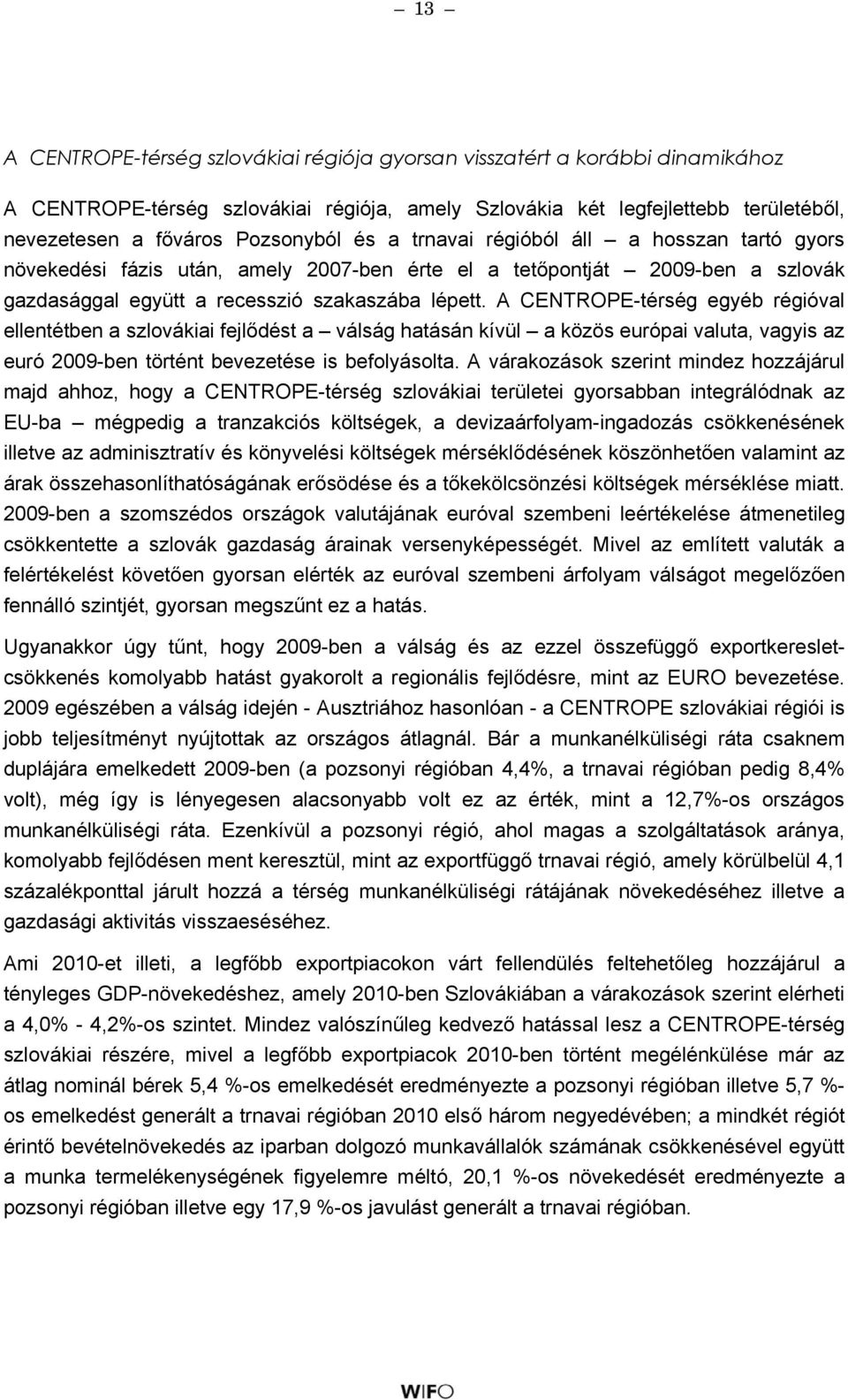 A CENTROPE-térség egyéb régióval ellentétben a szlovákiai fejlődést a válság hatásán kívül a közös európai valuta, vagyis az euró 2009-ben történt bevezetése is befolyásolta.
