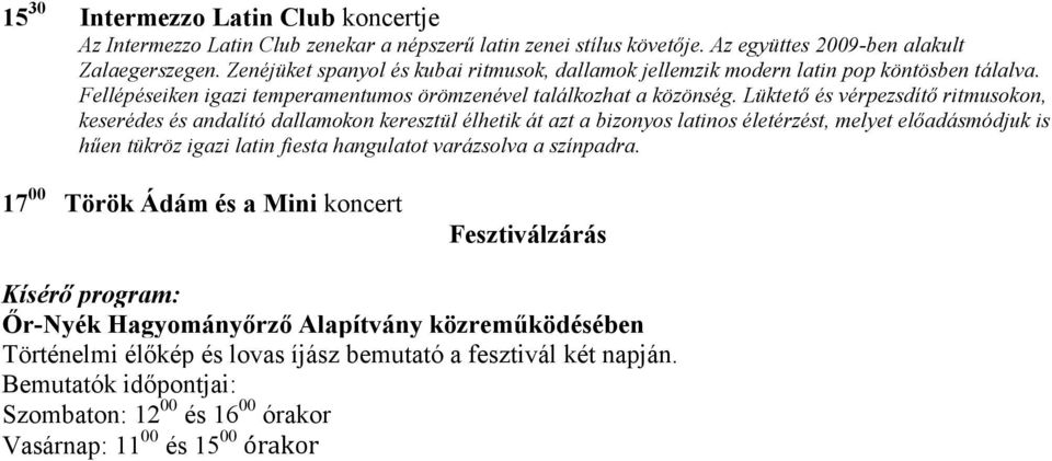 Lüktető és vérpezsdítő ritmusokon, keserédes és andalító dallamokon keresztül élhetik át azt a bizonyos latinos életérzést, melyet előadásmódjuk is hűen tükröz igazi latin fiesta hangulatot