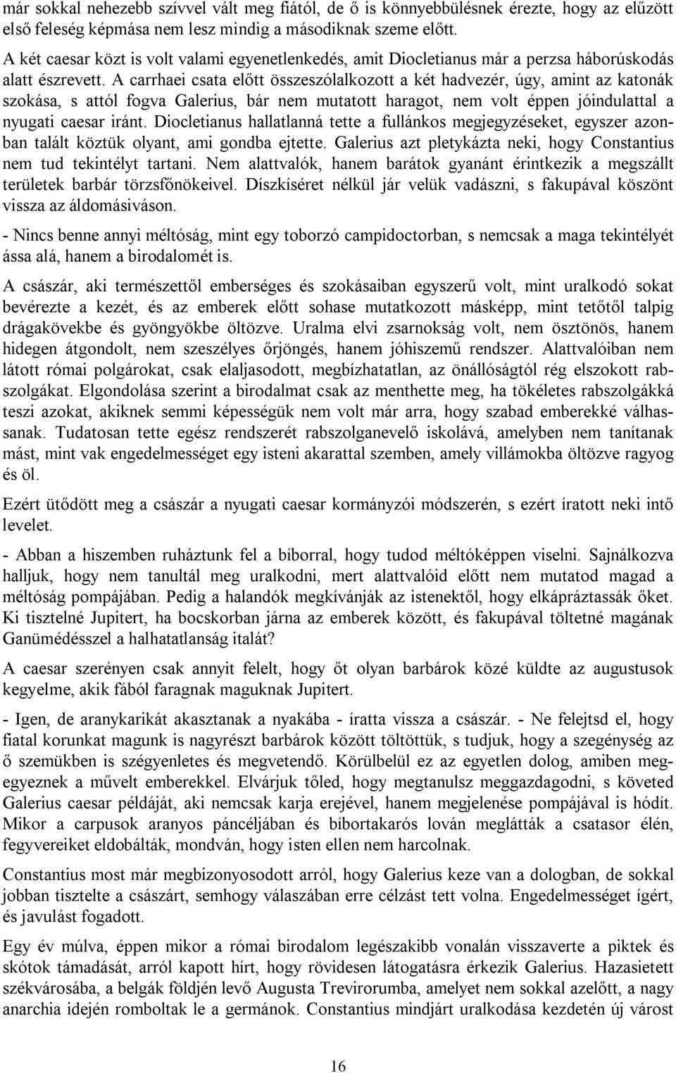 A carrhaei csata előtt összeszólalkozott a két hadvezér, úgy, amint az katonák szokása, s attól fogva Galerius, bár nem mutatott haragot, nem volt éppen jóindulattal a nyugati caesar iránt.