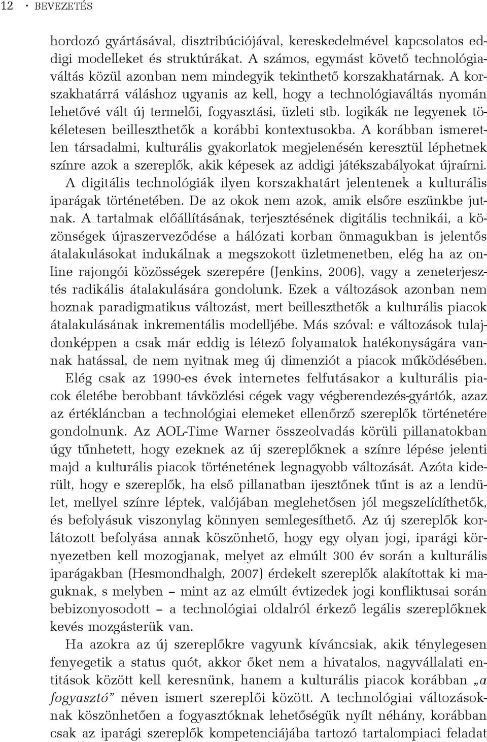 A korszakhatárrá váláshoz ugyanis az kell, hogy a technológiaváltás nyomán lehetõvé vált új termelõi, fogyasztási, üzleti stb. logikák ne legyenek tökéletesen beilleszthetõk a korábbi kontextusokba.