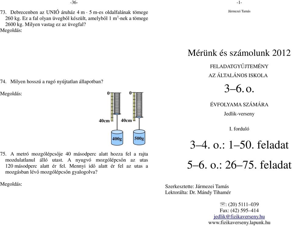 4 g tömegű test 3 cm-esre nyújt 5 g tömegű test 35 cm-esre nyújt Ebből következik, hogy 1 g tömegű test 5 cm-rel nyújtja meg a rugót. A 4 g-os test 5 cm 4 = 2 cm-rel nyújtotta meg.