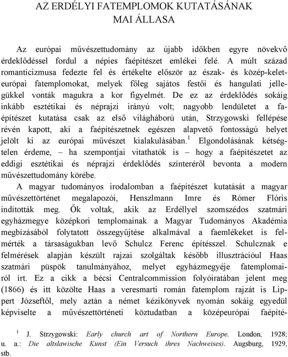 De ez az érdeklődés sokáig inkább esztétikai és néprajzi irányú volt; nagyobb lendületet a faépítészet kutatása csak az első világháború után, Strzygowski fellépése révén kapott, aki a faépítészetnek