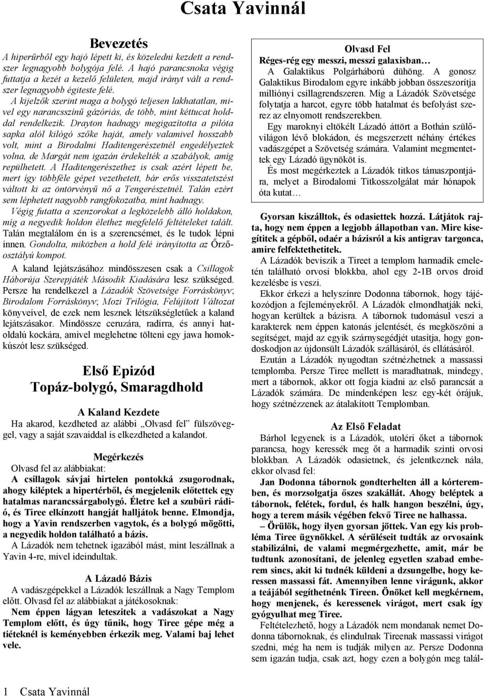 A kijelzők szerint maga a bolygó teljesen lakhatatlan, mivel egy narancsszínű gázóriás, de több, mint kéttucat holddal rendelkezik.