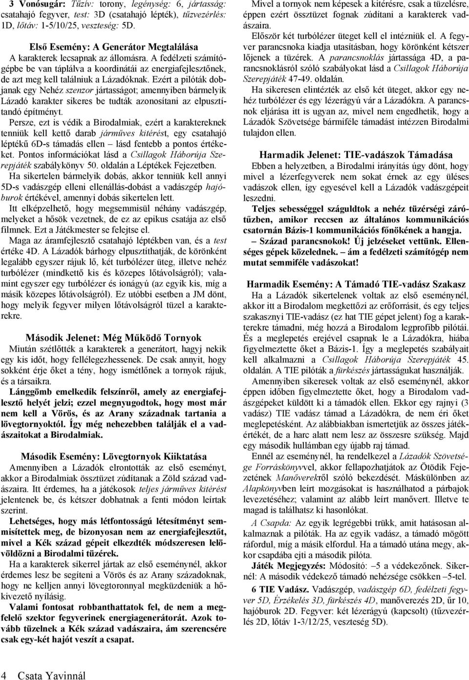 Ezért a pilóták dobjanak egy Nehéz szenzor jártasságot; amennyiben bármelyik Lázadó karakter sikeres be tudták azonosítani az elpusztítandó építményt.