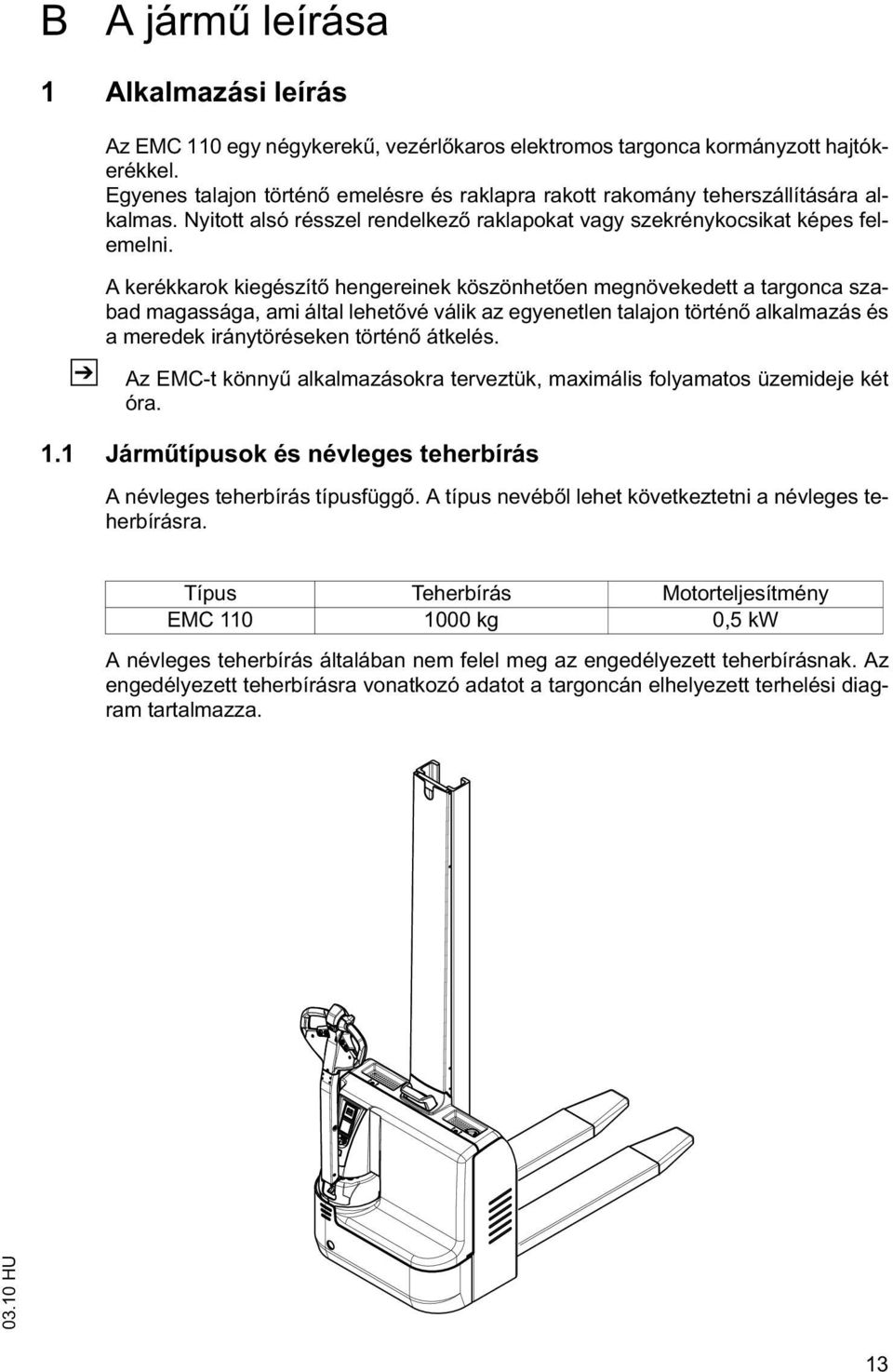 A kerékkarok kiegészít hengereinek köszönhet en megnövekedett a targonca szabad magassága, ami által lehet vé válik az egyenetlen talajon történ alkalmazás és a meredek iránytöréseken történ átkelés.