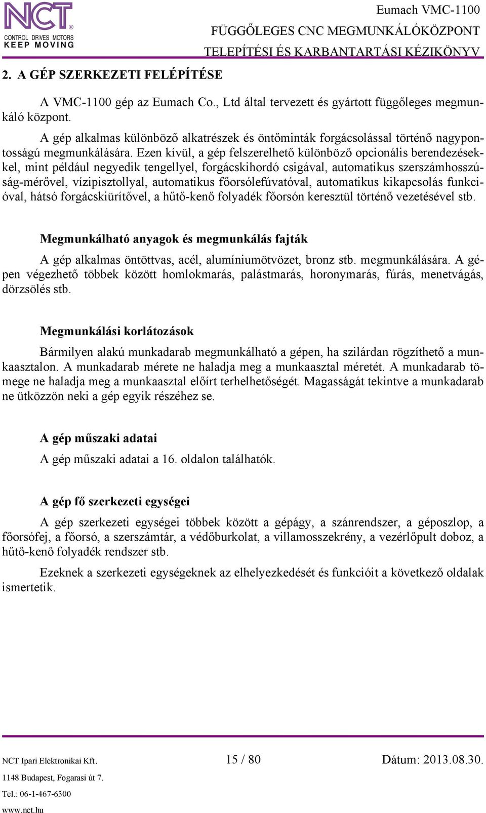 Ezen kívül, a gép felszerelhető különböző opcionális berendezésekkel, mint például negyedik tengellyel, forgácskihordó csigával, automatikus szerszámhosszúság-mérővel, vízipisztollyal, automatikus