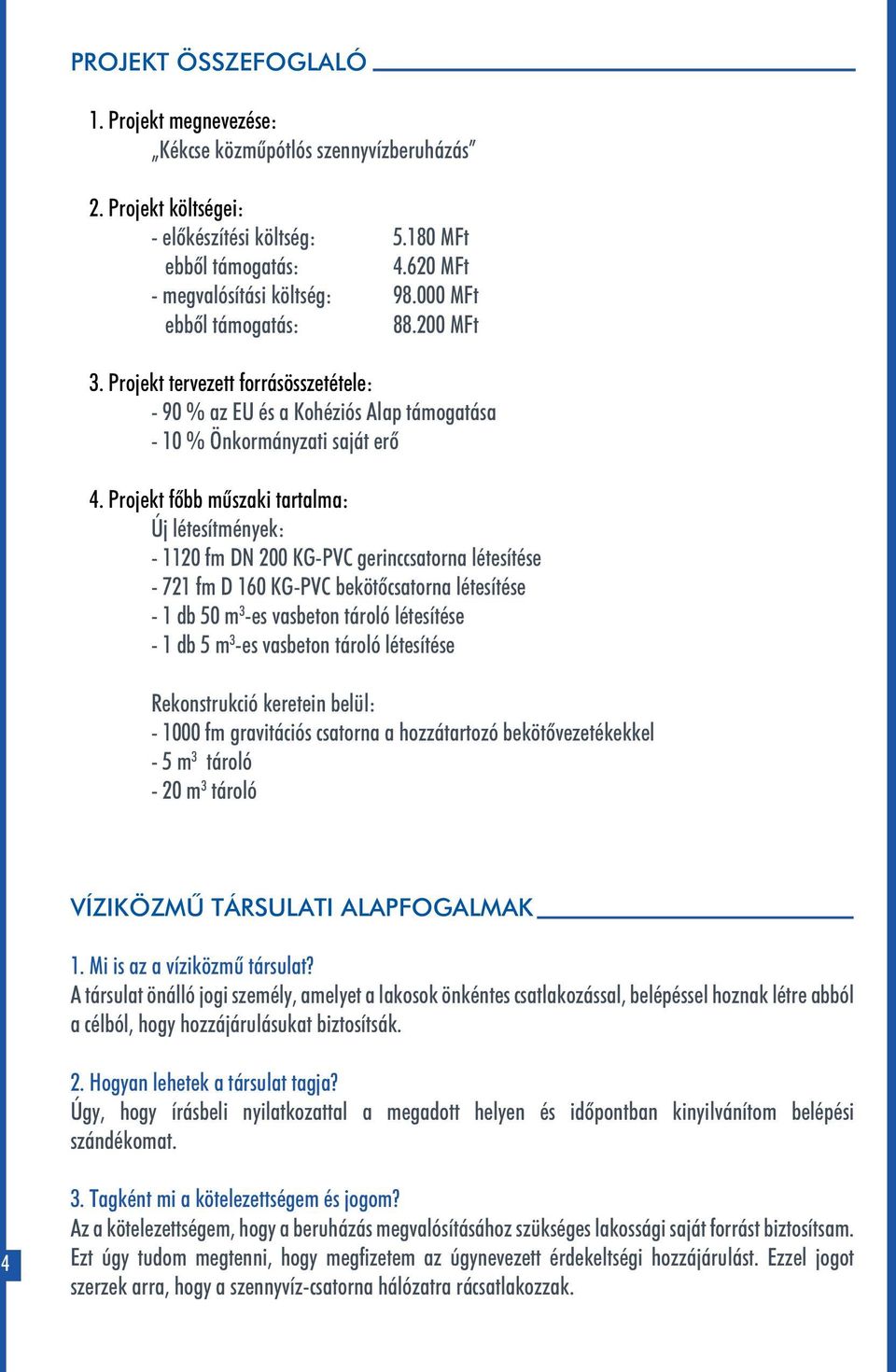 Projekt főbb műszaki tartalma: Új létesítmények: - 1120 fm DN 200 KG-PVC gerinccsatorna létesítése - 721 fm D 160 KG-PVC bekötőcsatorna létesítése - 1 db 50 m 3 -es vasbeton tároló létesítése - 1 db