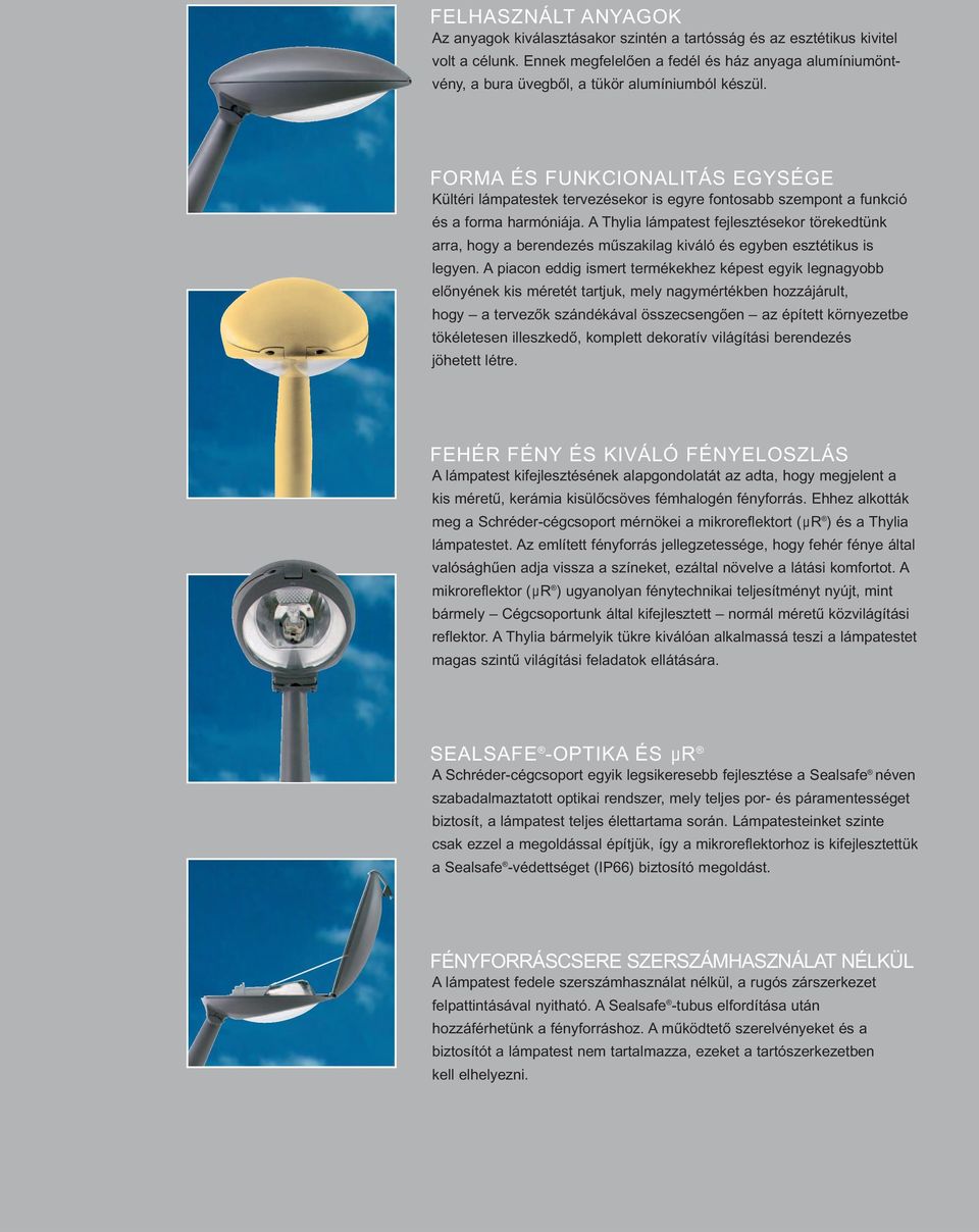 FORMA ÉS FUNKCIONALITÁS EGYSÉGE Kültéri lámpatestek tervezésekor is egyre fontosabb szempont a funkció és a forma harmóniája.