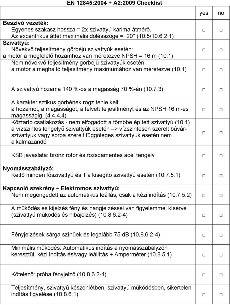 %-án (10.7.3) A karakterisztikus görbének rögzítenie kell: a hozamot, a magasságot, a felvett teljesítményt és az NPSH 16 m-es magasságig (4.