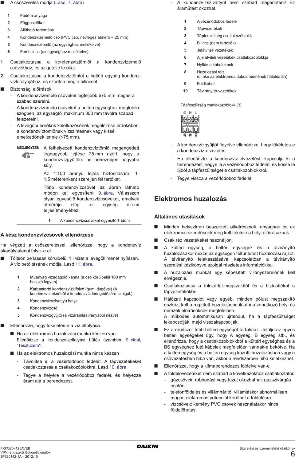 - A kondenzvízemelő csöveket a beltéri egységhez megfelelő szögben, az egységtől maximum 00 mm távolra szabad felszerelni.