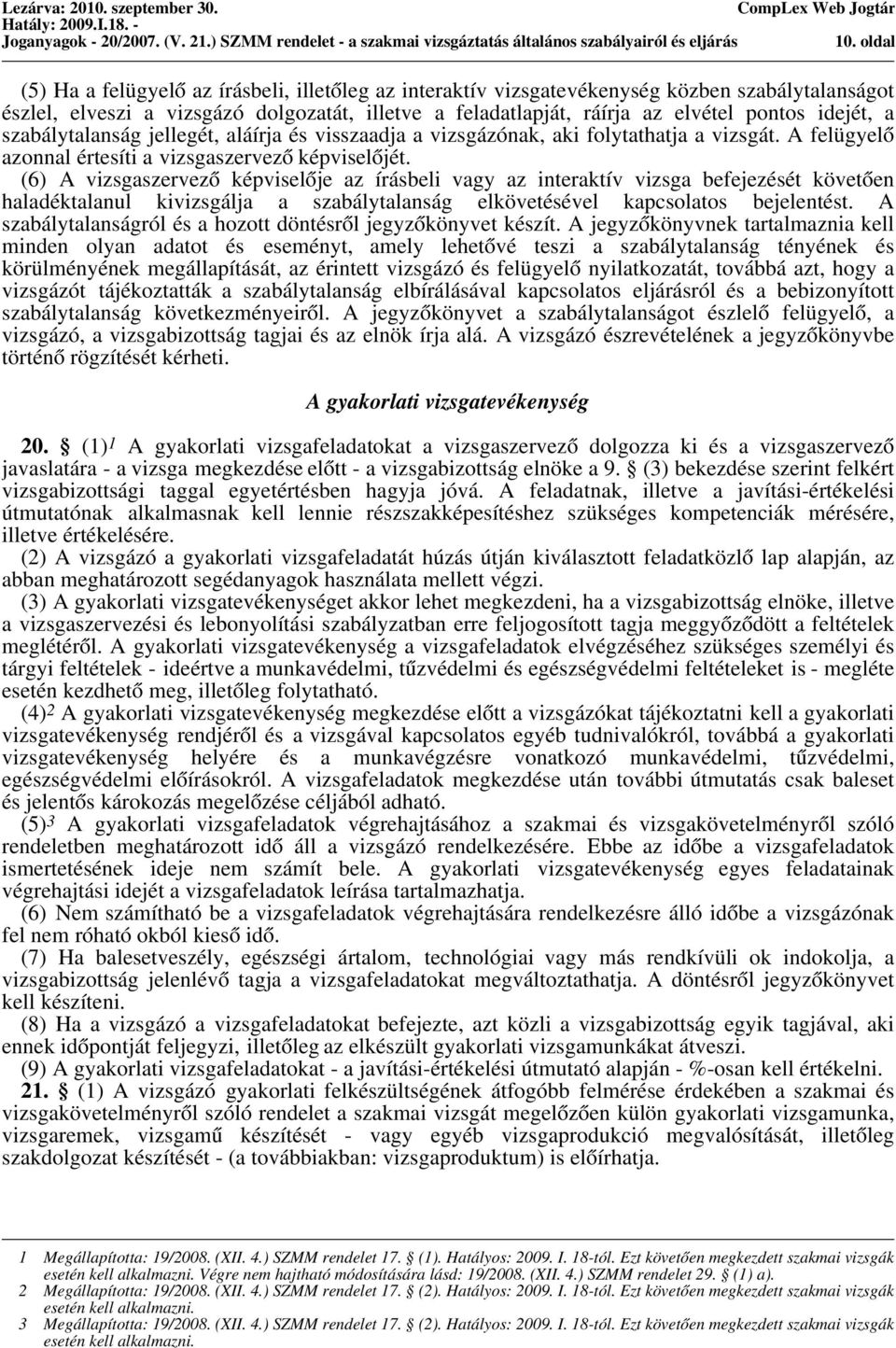 idejét, a szabálytalanság jellegét, aláírja és visszaadja a vizsgázónak, aki folytathatja a vizsgát. A felügyelő azonnal értesíti a vizsgaszervező képviselőjét.