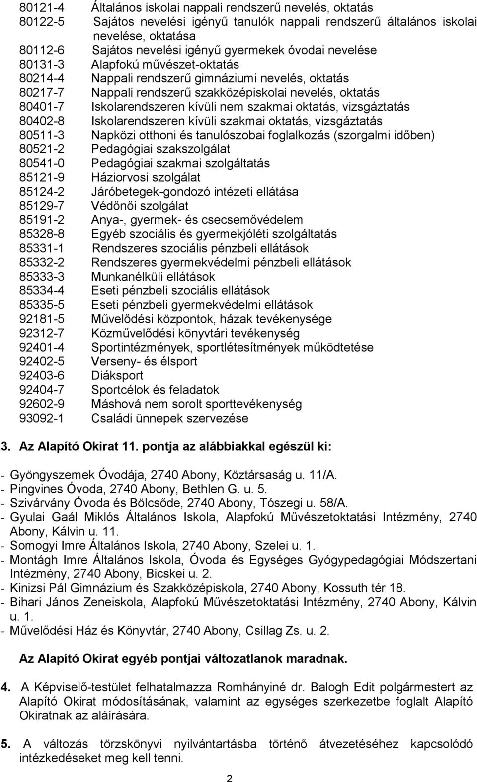 kívüli szakmai oktatás, vizsgáztatás 80511-3 Napközi otthoni és tanulószobai foglalkozás (szorgalmi időben) 80521-2 Pedagógiai szakszolgálat 80541-0 Pedagógiai szakmai szolgáltatás 85121-9 Háziorvosi