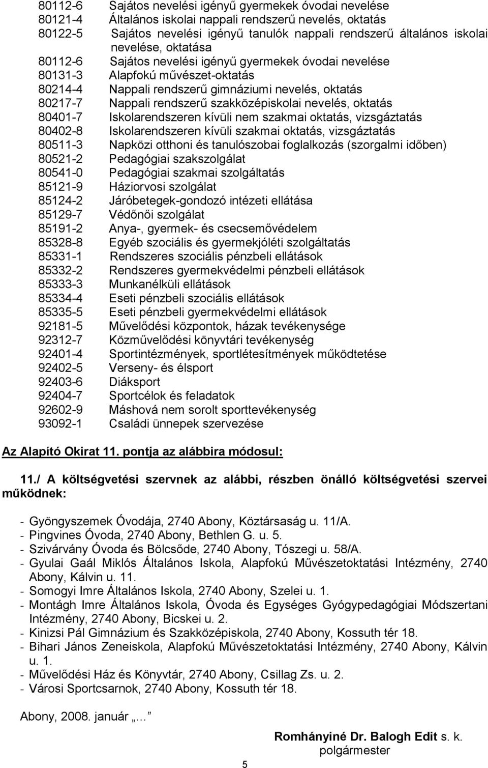 kívüli szakmai oktatás, vizsgáztatás 80511-3 Napközi otthoni és tanulószobai foglalkozás (szorgalmi időben) 80521-2 Pedagógiai szakszolgálat 80541-0 Pedagógiai szakmai szolgáltatás 85121-9 Háziorvosi