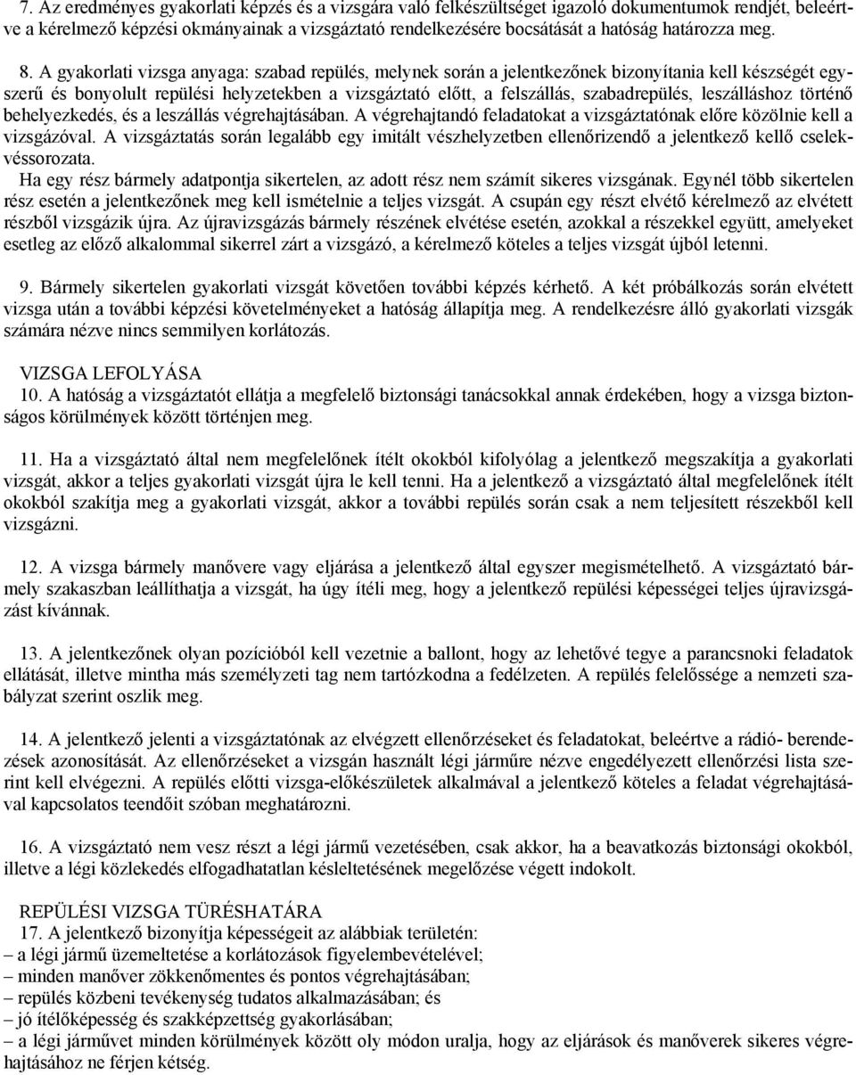 A gyakorlati vizsga anyaga: szabad repülés, melynek során a jelentkezőnek bizonyítania kell készségét egyszerű és bonyolult repülési helyzetekben a vizsgáztató előtt, a felszállás, szabadrepülés,