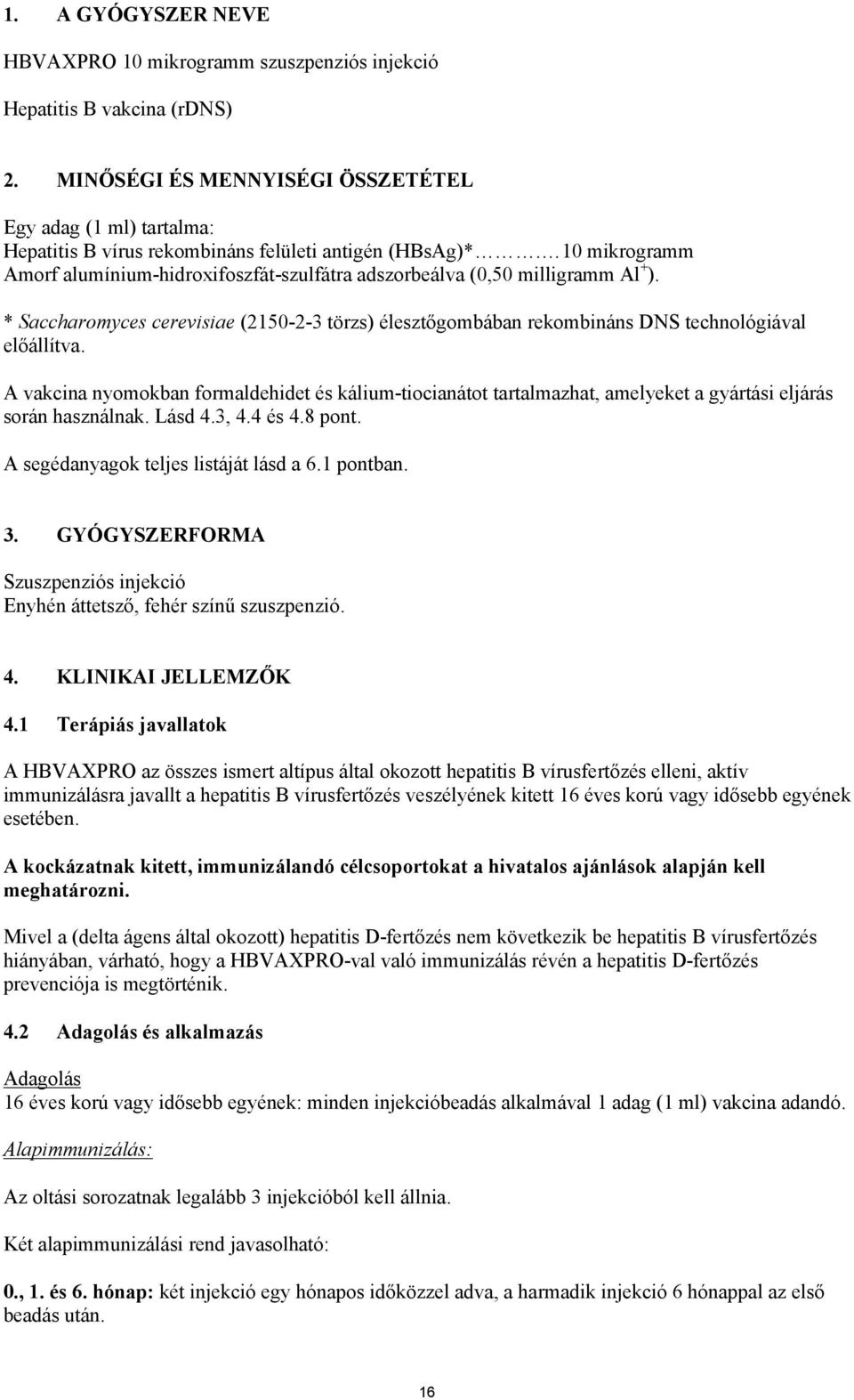 10 mikrogramm Amorf alumínium-hidroxifoszfát-szulfátra adszorbeálva (0,50 milligramm Al + ). * Saccharomyces cerevisiae (2150-2-3 törzs) élesztőgombában rekombináns DNS technológiával előállítva.