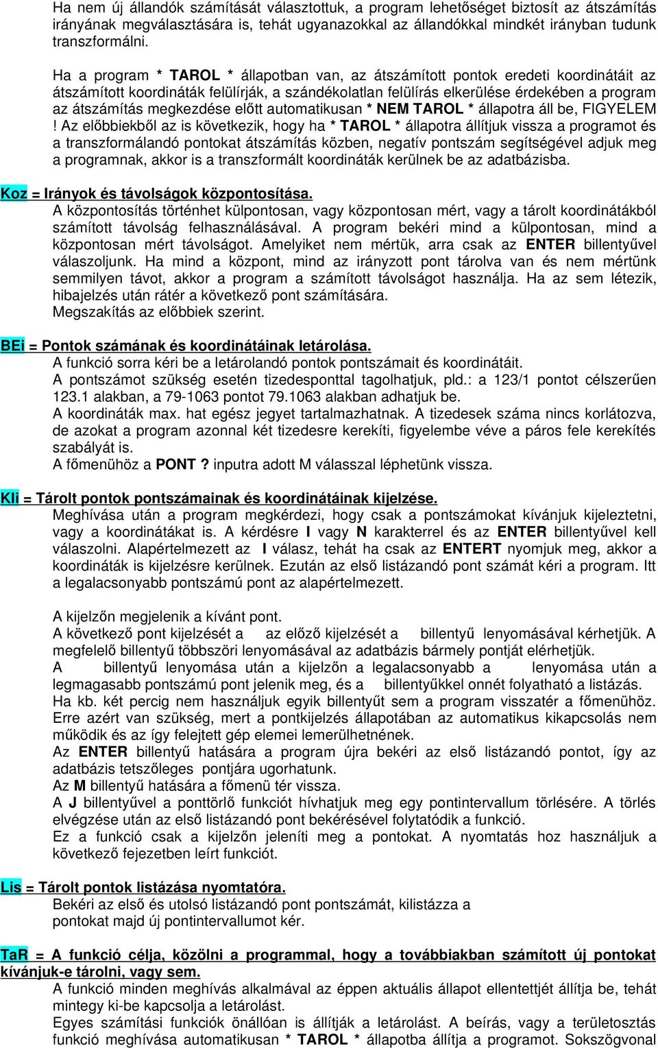 megkezdése elıtt automatikusan * NEM TAROL * állapotra áll be, FIGYELEM!
