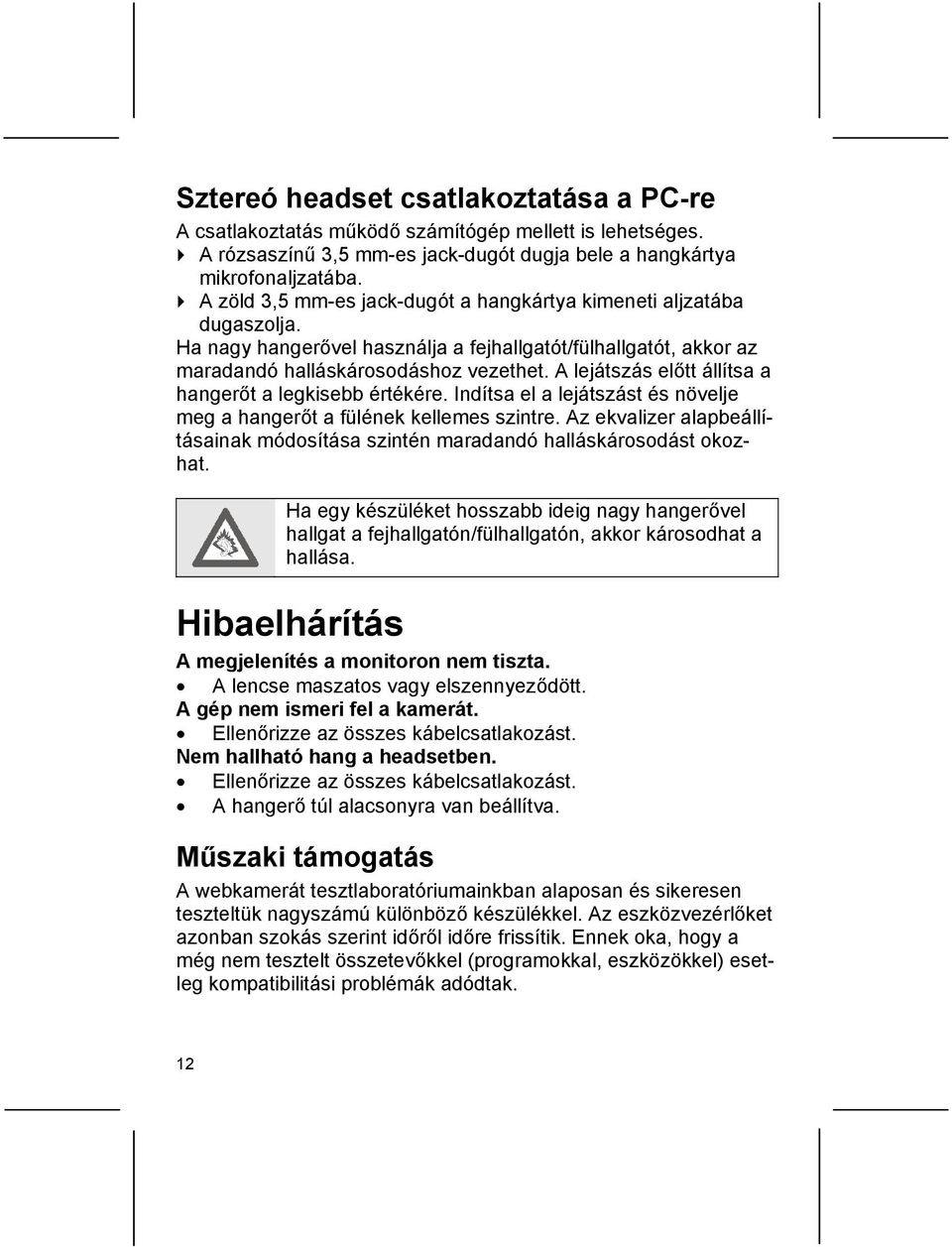 A lejátszás előtt állítsa a hangerőt a legkisebb értékére. Indítsa el a lejátszást és növelje meg a hangerőt a fülének kellemes szintre.