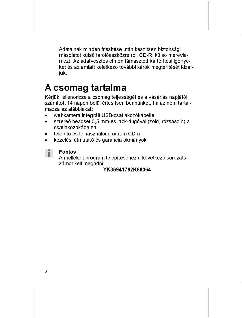 A csomag tartalma Kérjük, ellenőrizze a csomag teljességét és a vásárlás napjától számított 14 napon belül értesítsen bennünket, ha az nem tartalmazza az alábbiakat: