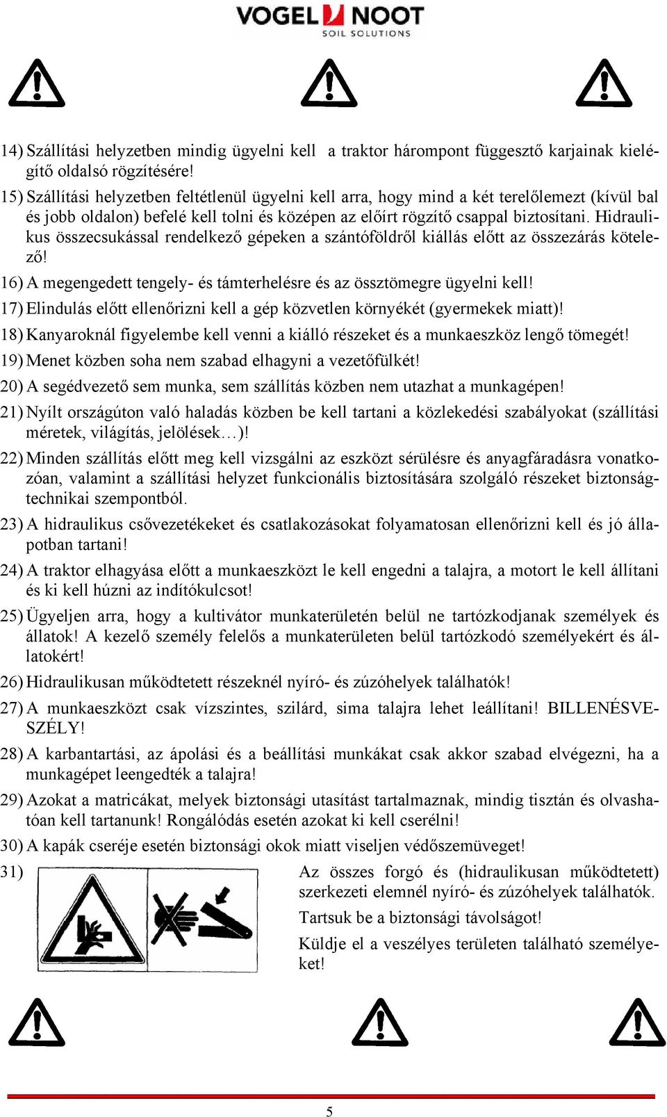 Hidraulikus összecsukással rendelkező gépeken a szántóföldről kiállás előtt az összezárás kötelező! 16) A megengedett tengely- és támterhelésre és az össztömegre ügyelni kell!