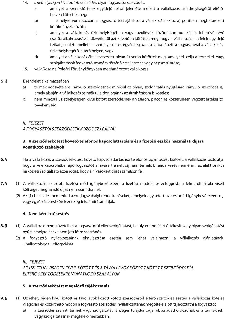 lehetővé tévő eszköz alkalmazásával közvetlenül azt követően kötöttek meg, hogy a vállalkozás a felek egyidejű fizikai jelenléte mellett személyesen és egyénileg kapcsolatba lépett a fogyasztóval a