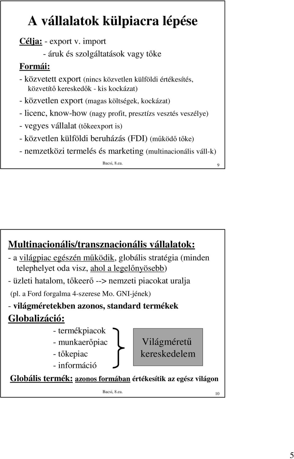 licenc, know-how (nagy profit, presztízs vesztés veszélye) - vegyes vállalat (tıkeexport is) - közvetlen külföldi beruházás (FDI) (mőködı tıke) - nemzetközi termelés és marketing (multinacionális