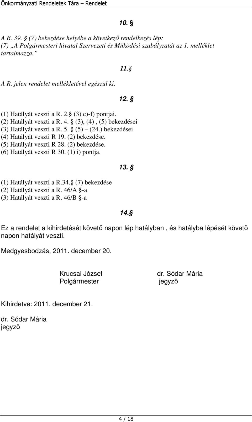 (5) Hatályát veszti R 28. (2) bekezdése. (6) Hatályát veszti R 30. (1) i) pontja. (1) Hatályát veszti a R.34. (7) bekezdése (2) Hatályát veszti a R. 46/A -a (3) Hatályát veszti a R. 46/B -a 13. 14.